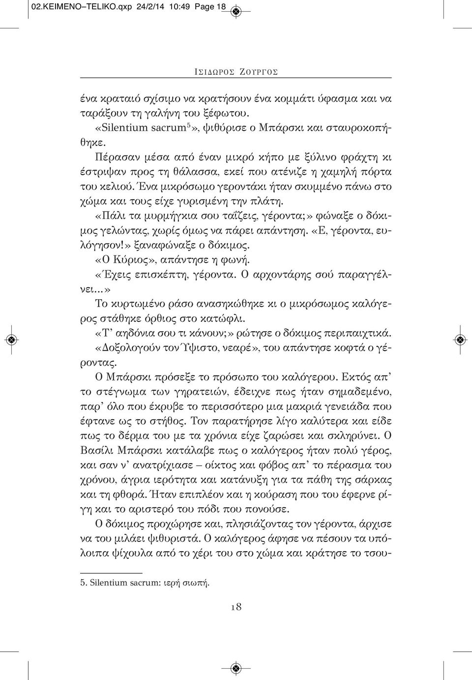 Ένα μικρόσωμο γεροντάκι ήταν σκυμμένο πάνω στο χώμα και τους είχε γυρισμένη την πλάτη. «Πάλι τα μυρμήγκια σου ταΐζεις, γέροντα;» φώναξε ο δόκιμος γελώντας, χωρίς όμως να πάρει απάντηση.