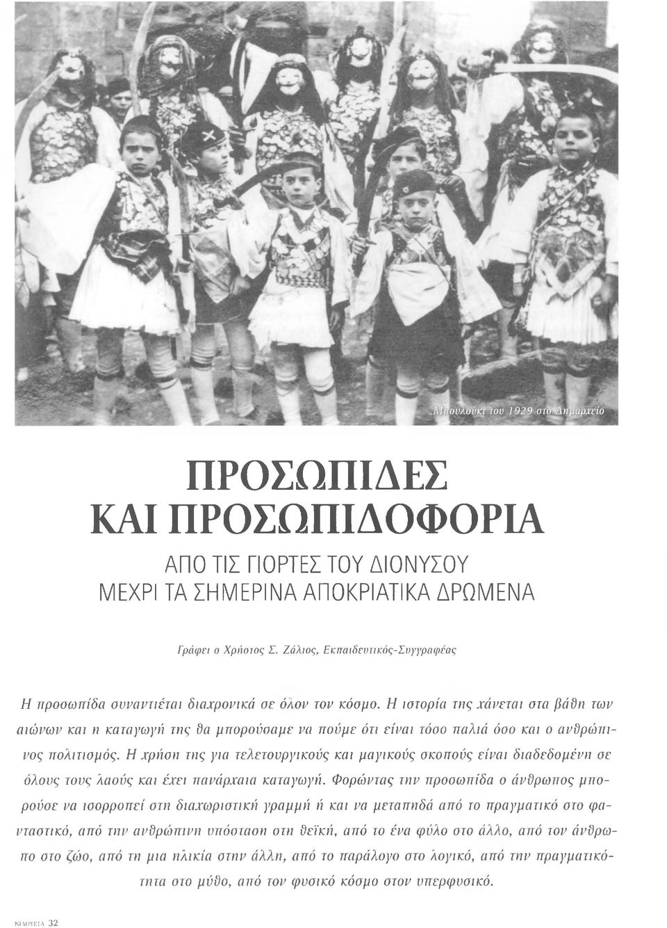 Η ιστορία της χάνεται στα βάθη των αιώνων και η καταγωγή της δα μπορούσαμε να πούμε ότι είναι τόσο παλιά όσο και ο ανδρώπινος πολιτισμός.