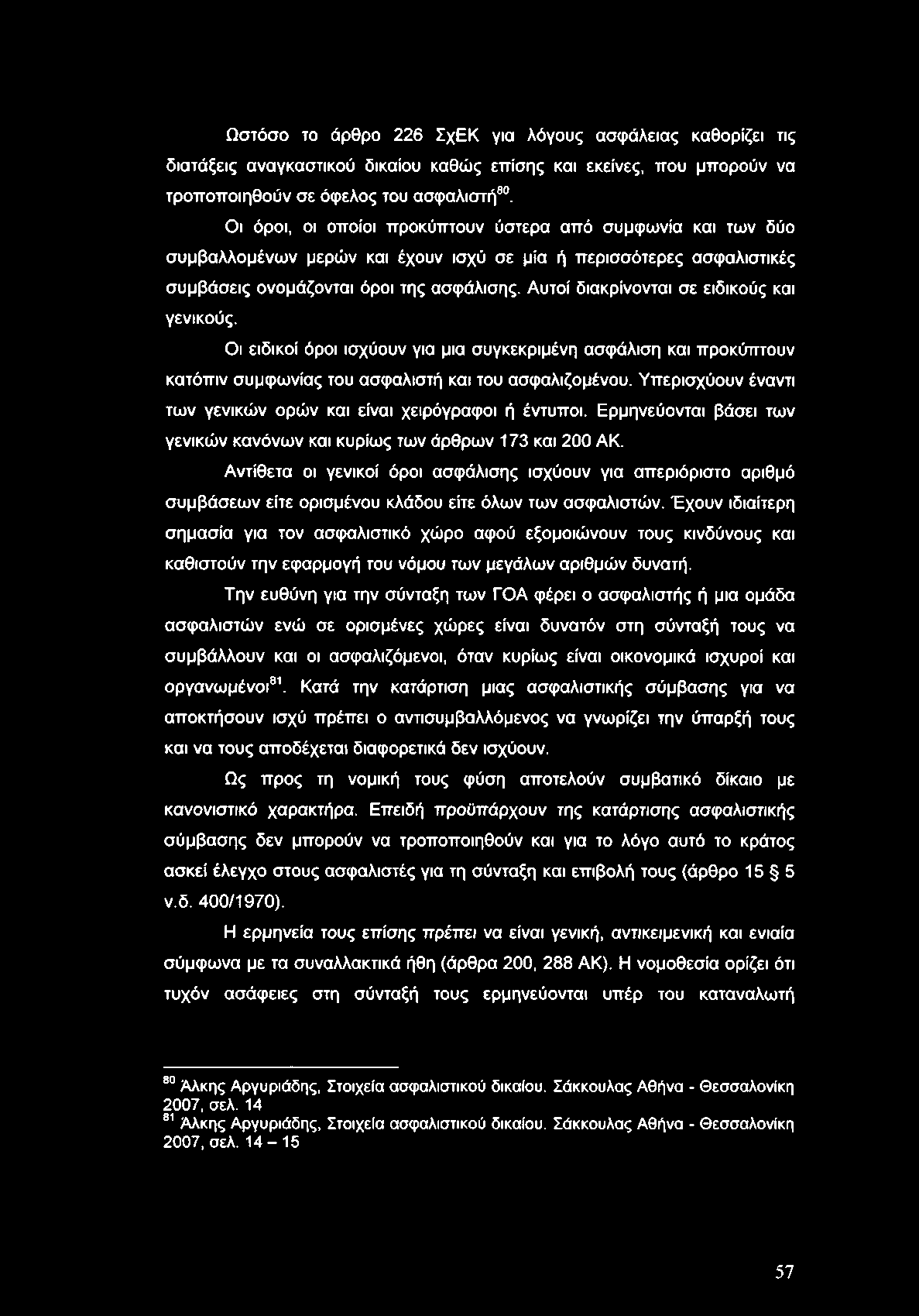 Ωστόσο το άρθρο 226 ΣχΕΚ για λόγους ασφάλειας καθορίζει τις διατάξεις αναγκαστικού δικαίου καθώς επίσης και εκείνες, που μπορούν να τροποποιηθούν σε όφελος του ασφαλιστή80.