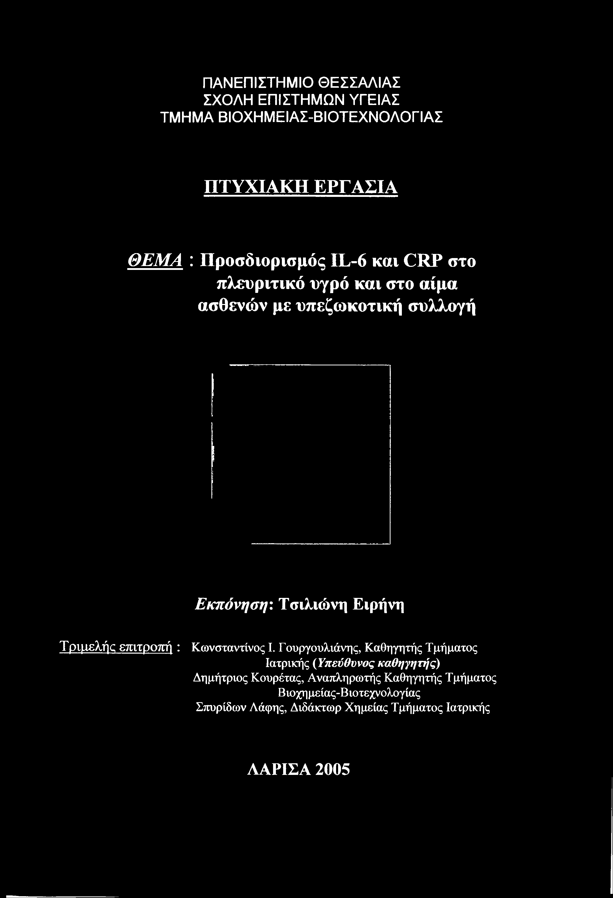 ΠΑΝΕΠΙΣΤΗΜΙΟ ΘΕΣΣΑΛΙΑΣ ΣΧΟΛΗ ΕΠΙΣΤΗΜΩΝ ΥΓΕΙΑΣ ΤΜΗΜΑ ΒΙΟΧΗΜΕΙΑΣ-ΒΙΟΤΕΧΝΟΛΟΓΙΑΣ ΠΤΥΧΙΑΚΗ ΕΡΓΑΣΙΑ ΘΕΜΑ : Προσδιορισμός IL-6 και CRP στο πλβυριτικό υγρό και στο αίμα ασθενών με Εκπόνηση: Τσιλιώνη Ειρήνη