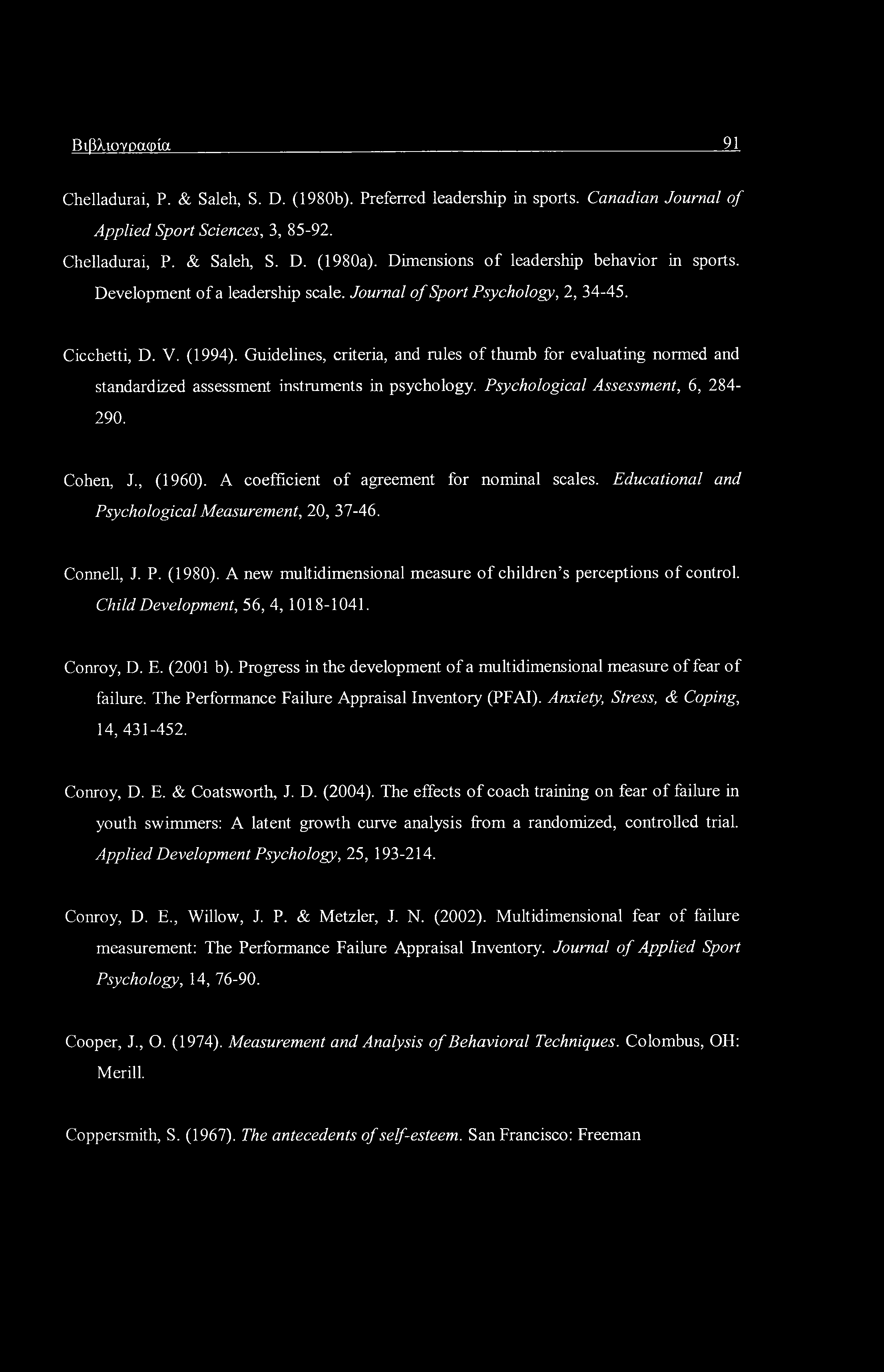 Βιβλιογραφία 91 Chelladurai, Ρ. & Saleh, S. D. (1980b). Preferred leadership in sports. Canadian Journal of Applied Sport Sciences, 3, 85-92. Chelladurai, P. & Saleh, S. D. (1980a).
