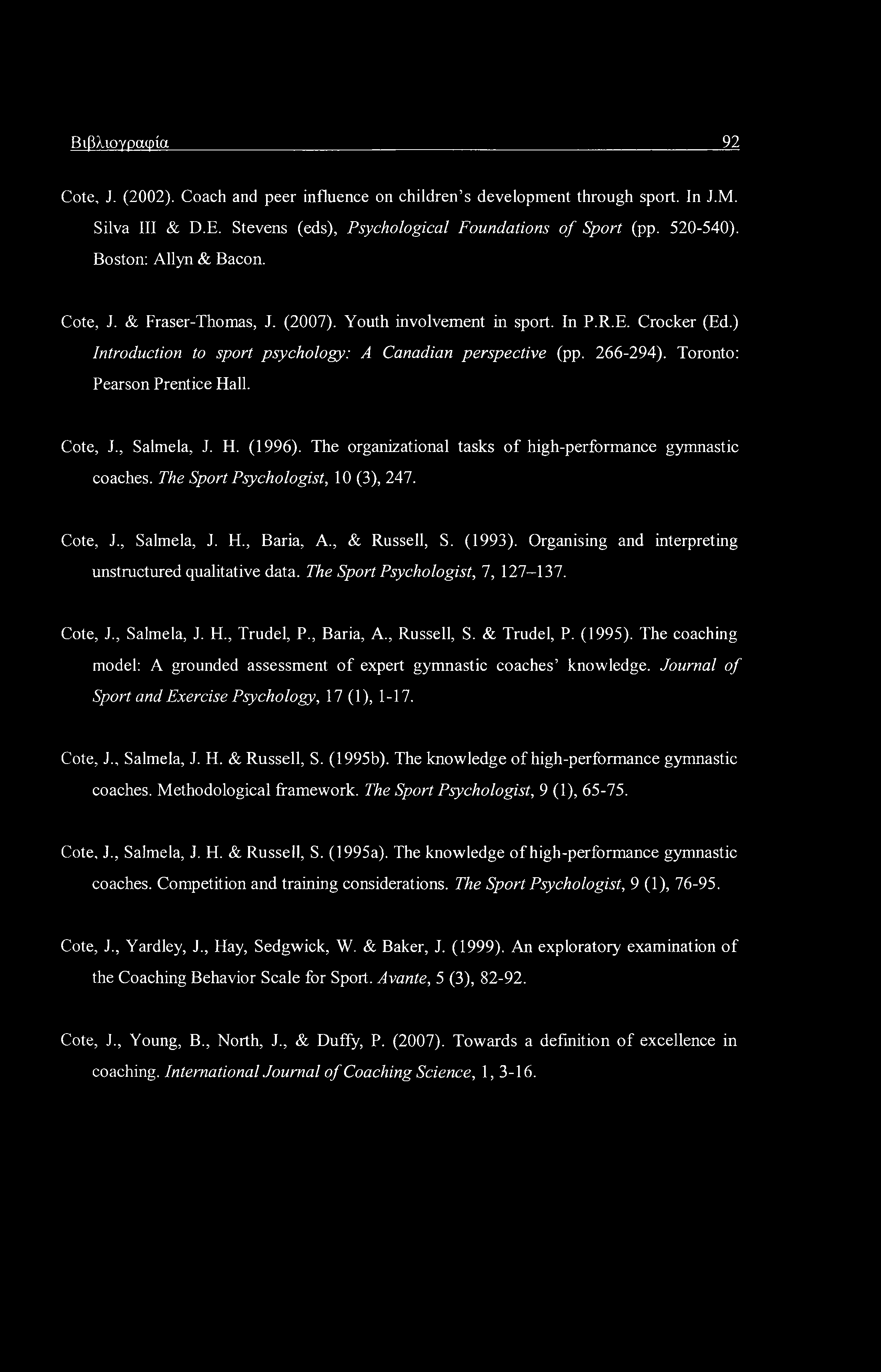 Βιβλιογραφία 92 Cote, J. (2002). Coach and peer influence on children s development through sport. In J.M. Silva III & D.E. Stevens (eds), Psychological Foundations of Sport (pp. 520-540).