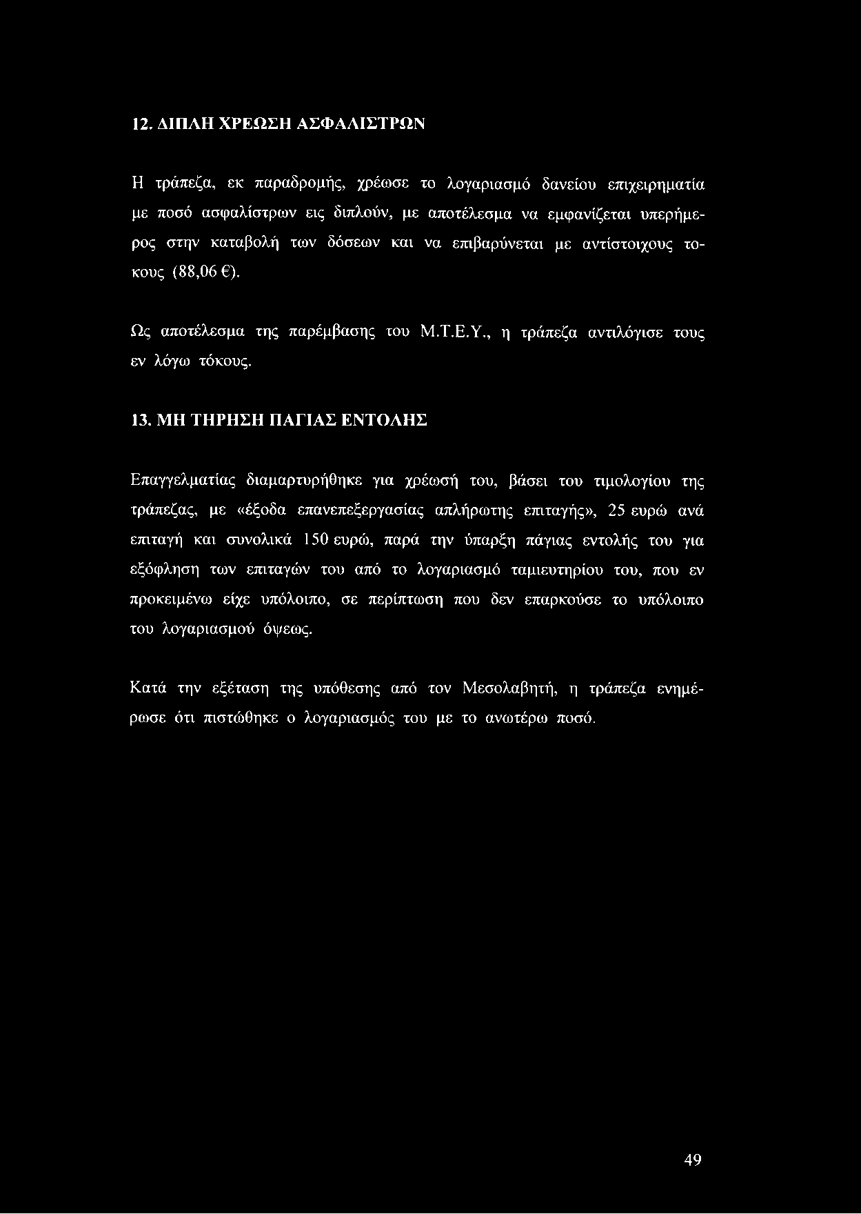 12. ΔΙΠΛΗ ΧΡΕΩΣΗ ΑΣΦΑΛΙΣΤΡΩΝ Η τράπεζα, εκ παραδρομής, χρέωσε το λογαριασμό δανείου επιχειρηματία με ποσό ασφαλίστρων εις διπλούν, με αποτέλεσμα να εμφανίζεται υπερήμερος στην καταβολή των δόσεων και