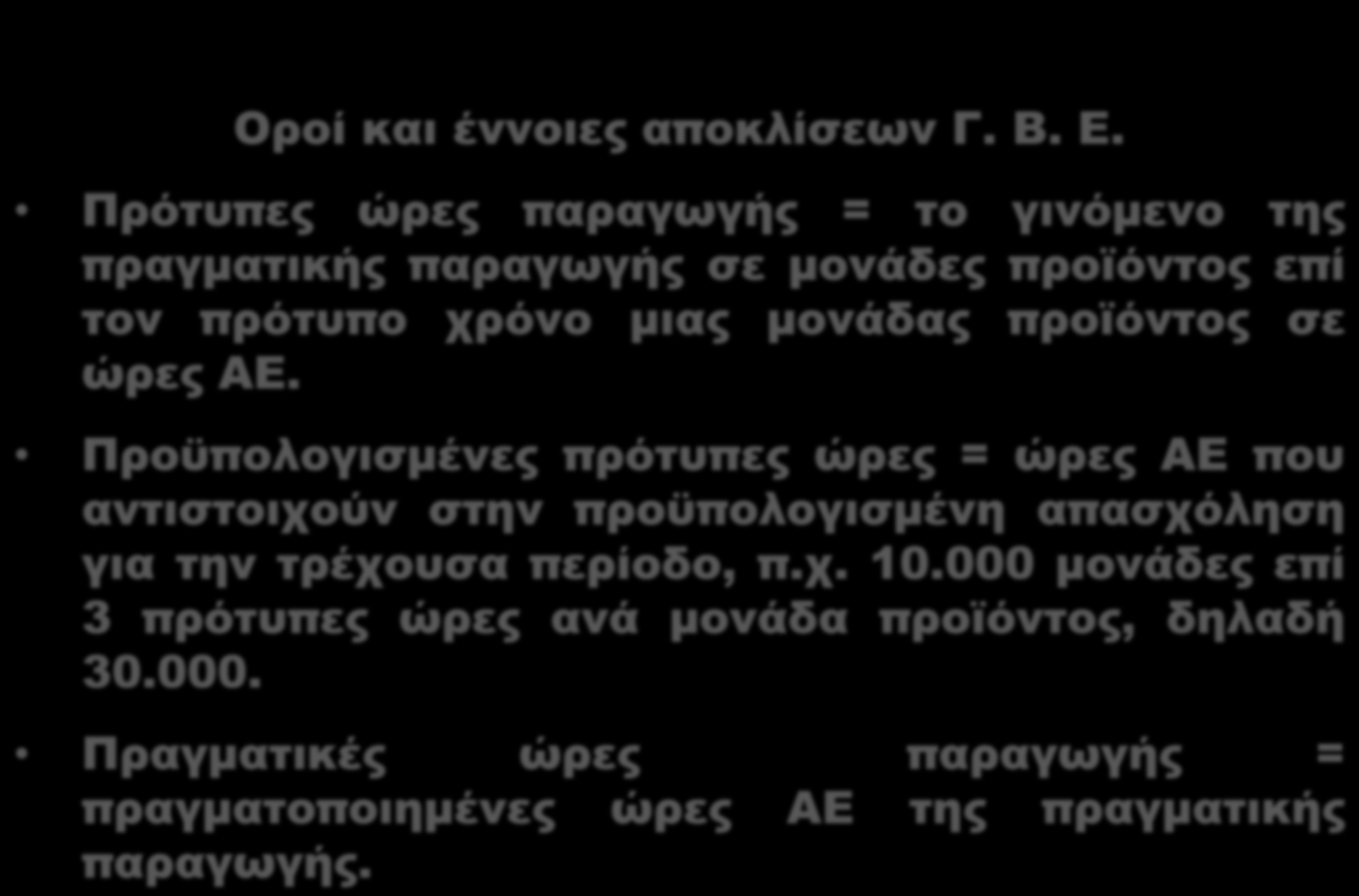 Αποκλίσεις ΓΒΕ Οροί και έννοιες αποκλίσεων Γ. Β. Ε. Πρότυπες ώρες παραγωγής = το γινόμενο της πραγματικής παραγωγής σε μονάδες προϊόντος επί τον πρότυπο χρόνο μιας μονάδας προϊόντος σε ώρες ΑΕ.