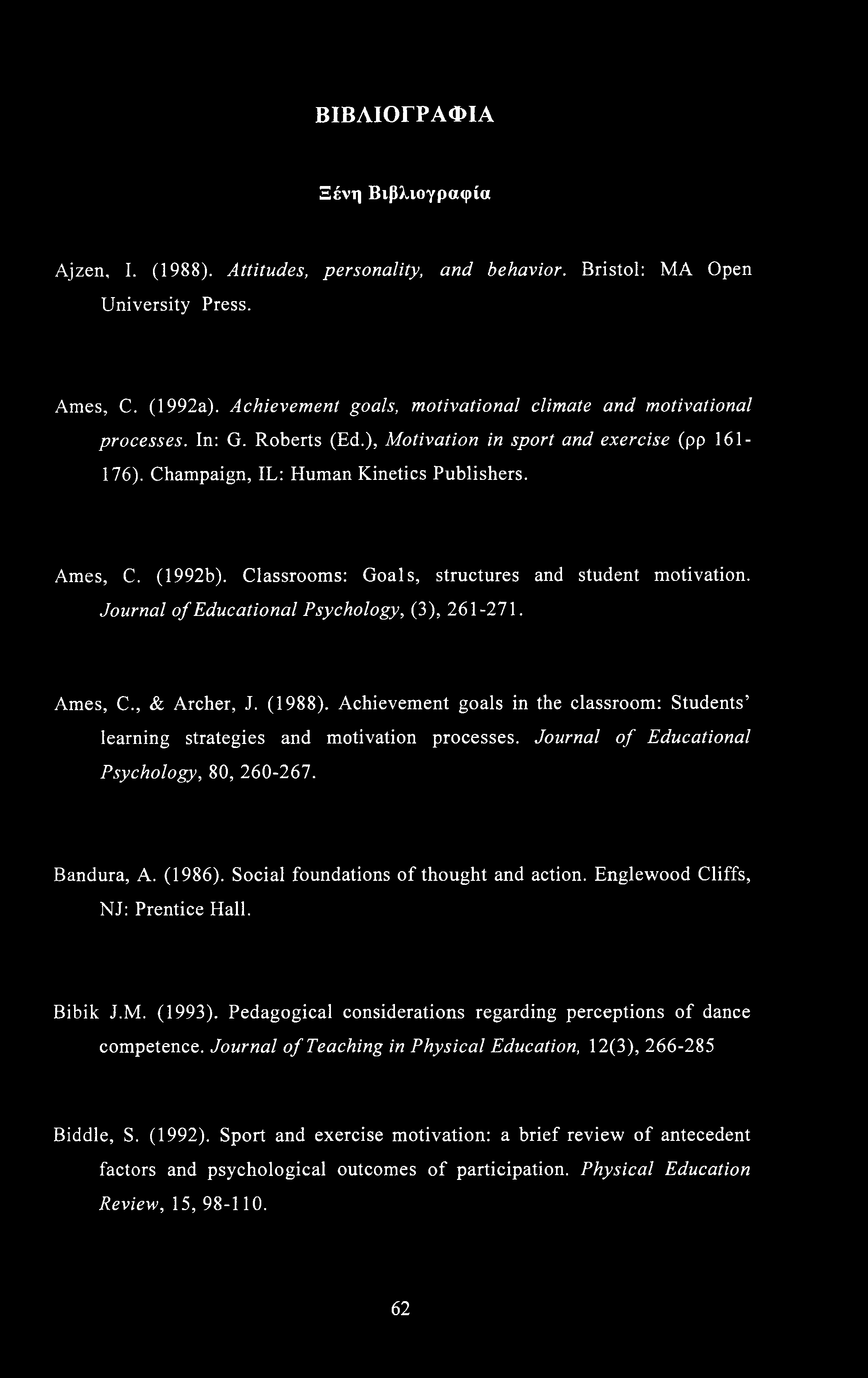 ΒΙΒΛΙΟΓΡΑΦΙΑ Ξένη Βιβλιογραφία Ajzen, I. (1988). Attitudes, personality, and behavior. Bristol: MA Open University Press. Ames, C. (1992a).