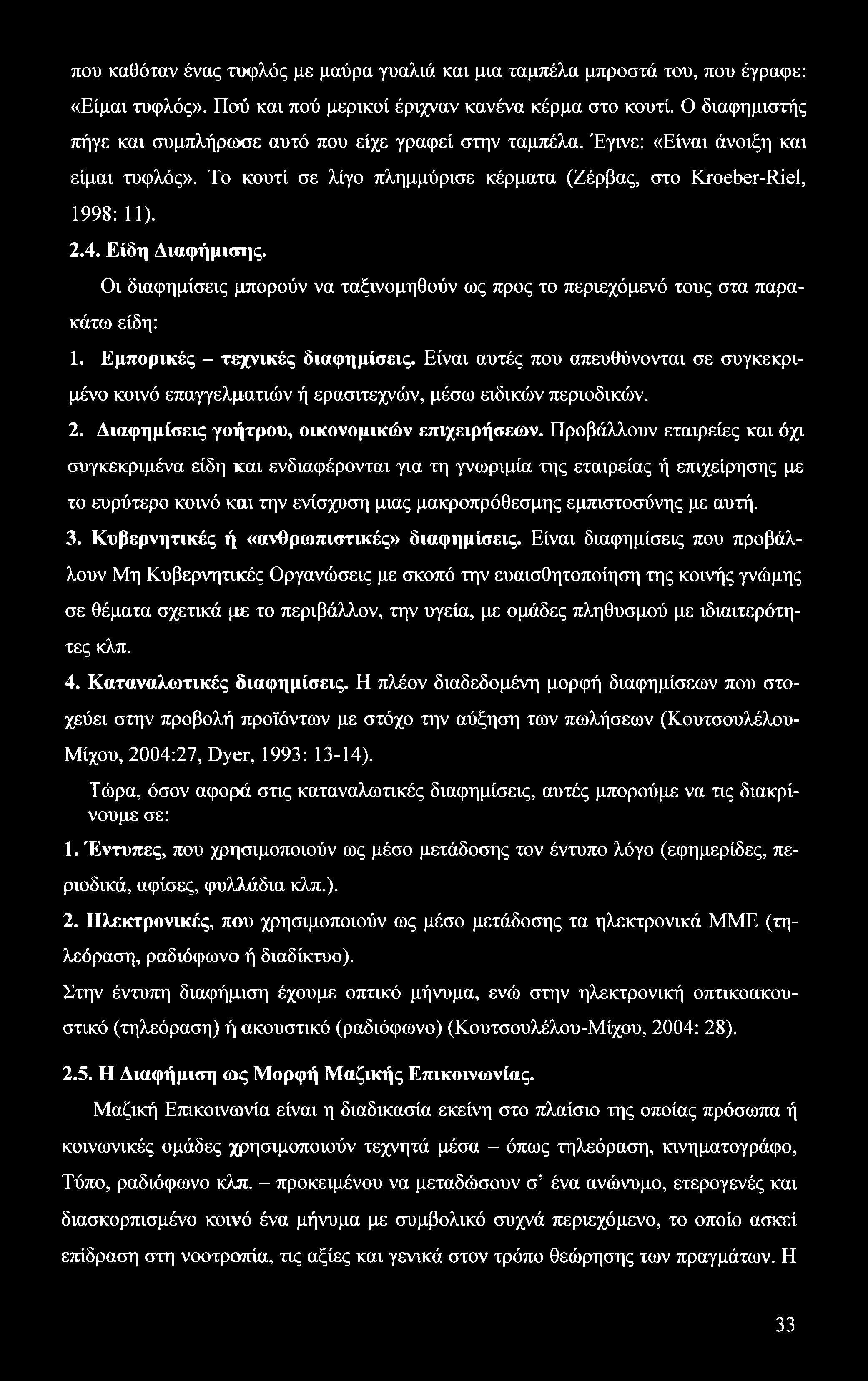 που καθόταν ένας τυφλός με μαύρα γυαλιά και μια ταμπέλα μπροστά του, που έγραφε: «Είμαι τυφλός». Πού και πού μερικοί έριχναν κανένα κέρμα στο κουτί.