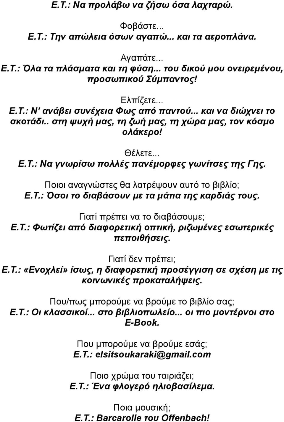 Ποιοι αναγνώστες θα λατρέψουν αυτό το βιβλίο; Ε.Τ.: Όσοι το διαβάσουν με τα μάτια της καρδιάς τους. Γιατί πρέπει να το διαβάσουμε; Ε.Τ.: Φωτίζει από διαφορετική οπτική, ριζωμένες εσωτερικές πεποιθήσεις.