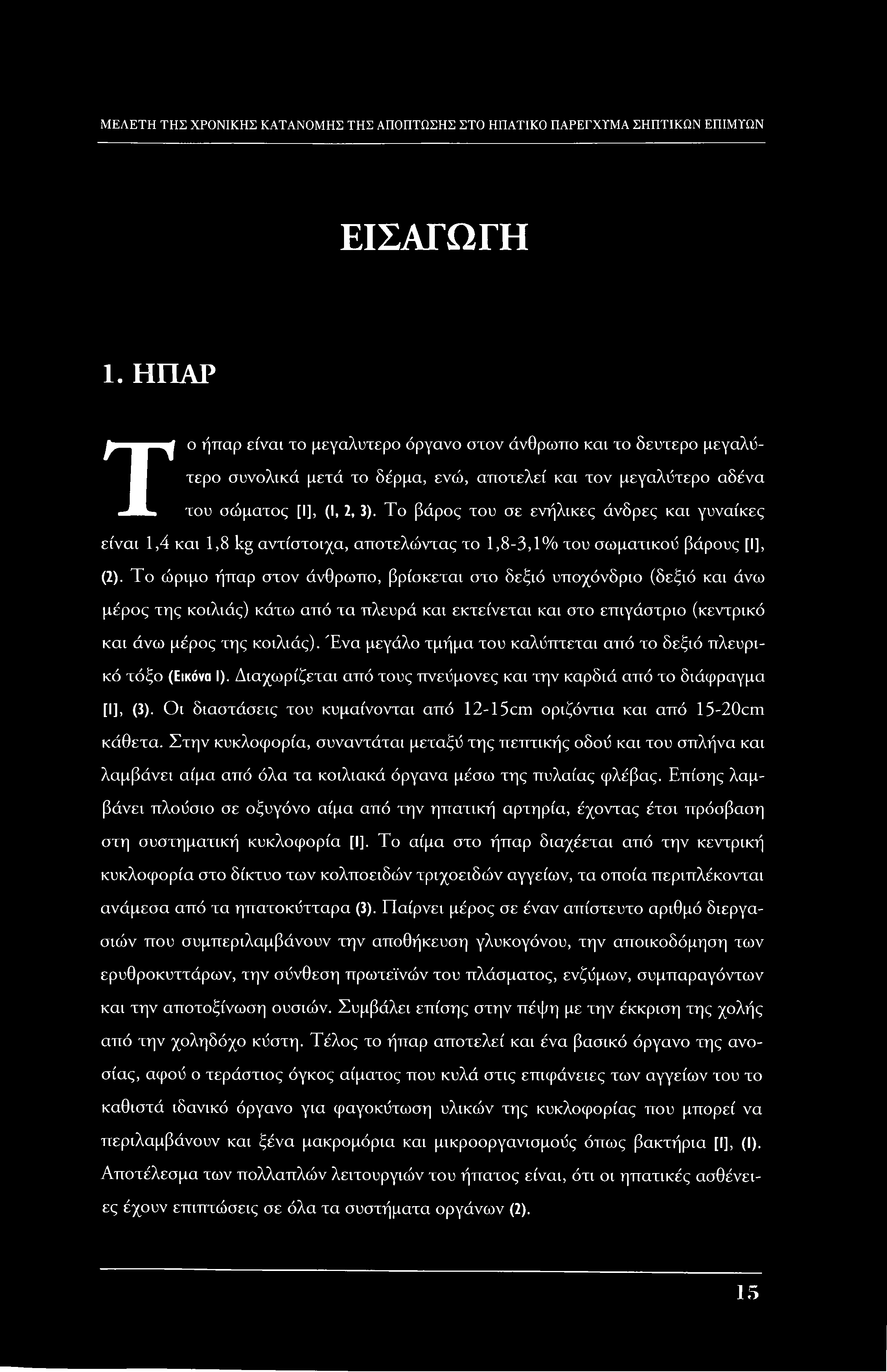 ΕΙΣΑΓΩΓΗ 1. ΗΠΑΡ Το ήπαρ είναι το μεγαλύτερο όργανο στον άνθρωπο και το δεύτερο μεγαλύτερο συνολικά μετά το δέρμα, ενώ, αποτελεί και τον μεγαλύτερο αδένα του σώματος [I], (I, 2, 3).