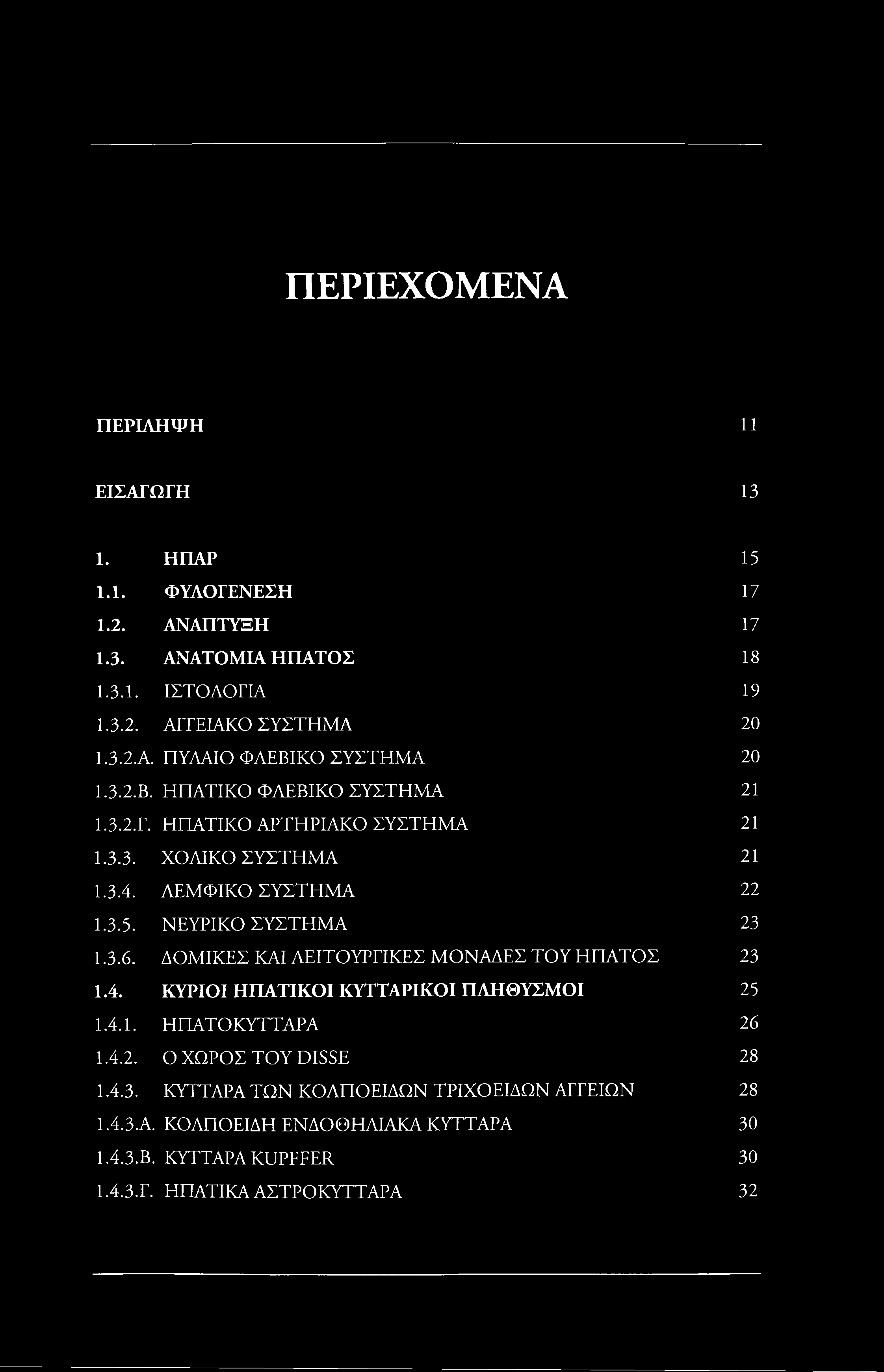 ΠΕΡΙΕΧΟΜΕΝΑ ΠΕΡΙΛΗΨΗ 11 ΕΙΣΑΓΩΓΗ 13 I. ΗΠΑΡ 15 1.1. ΦΥΛΟΓΕΝΕΣΗ 17 1.2. ΑΝΑΠΤΥΞΗ 17 1.3. ΑΝΑΤΟΜΙΑ ΗΠΑΤΟΣ 18 1.3.1. ΙΣΤΟΛΟΓΙΑ 19 1.3.2. ΑΓΓΕΙΑΚΟ ΣΥΣΤΗΜΑ 20 Ι.3.2.Α. ΠΥΛΑΙΟ ΦΛΕΒΙ