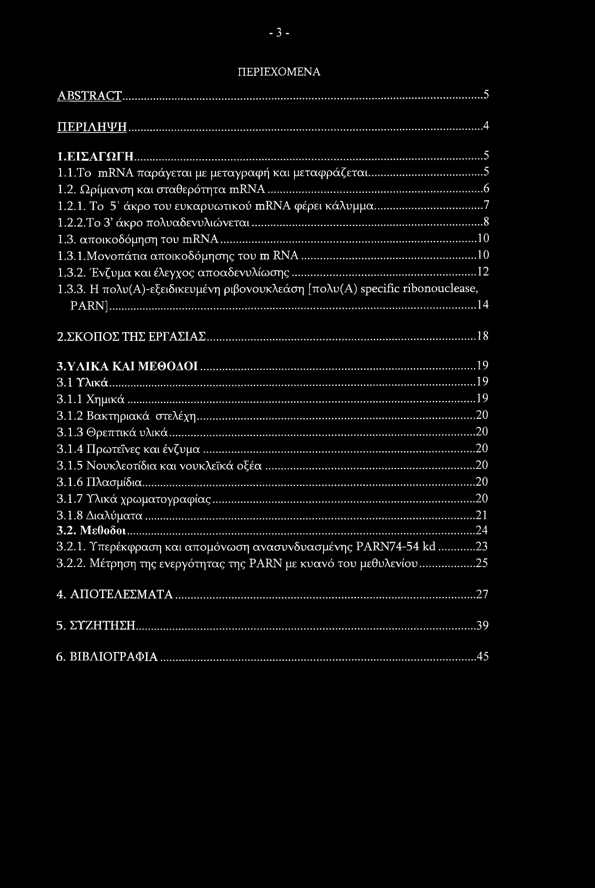 -3 - ΠΕΡΙΕΧΟΜΕΝΑ ABSTRACT... 5 ΠΕΡΙΛΗΨΗ... 4 1. ΕΙΣΑΓΩΓΗ...5 1.1. To mrna παράγεται με μεταγραφή και μεταφράζεται...5 1.2. Ωρίμανση και σταθερότητα mrna... 6 1.2.1. Το 5' άκρο του ευκαρυωτικού mrna φέρει κάλυμμα.