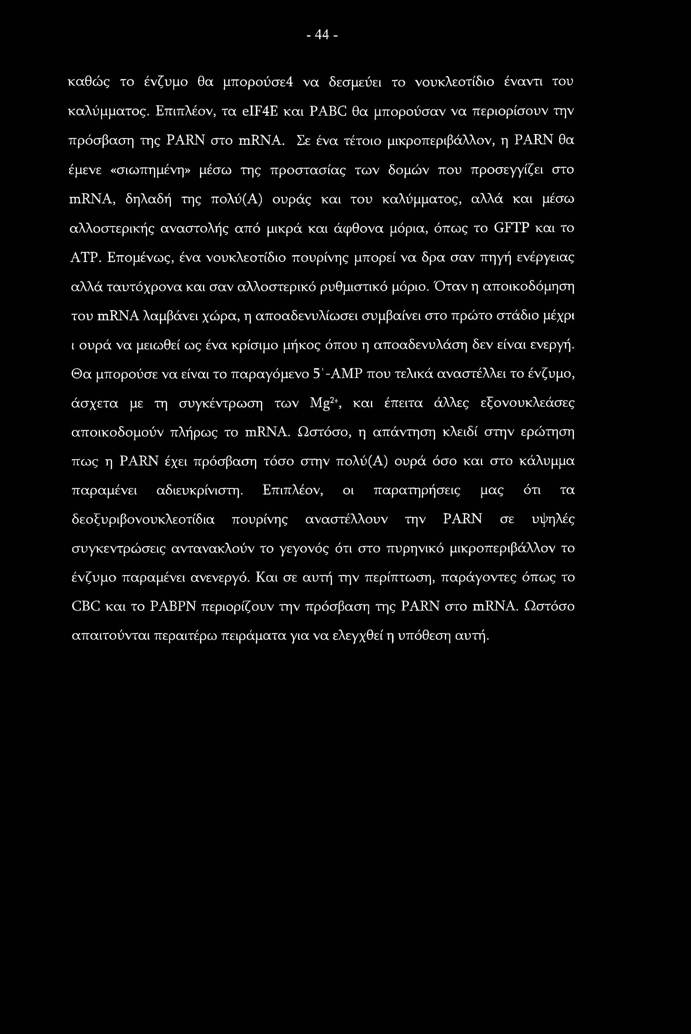 -44- καθώς το ένζυμο θα μπορούσε4 να δεσμεύει το νουκλεοτίδιο έναντι του καλύμματος. Επιπλέον, τα eif4e και PABC θα μπορούσαν να περιορίσουν την πρόσβαση της PARN στο mrna.