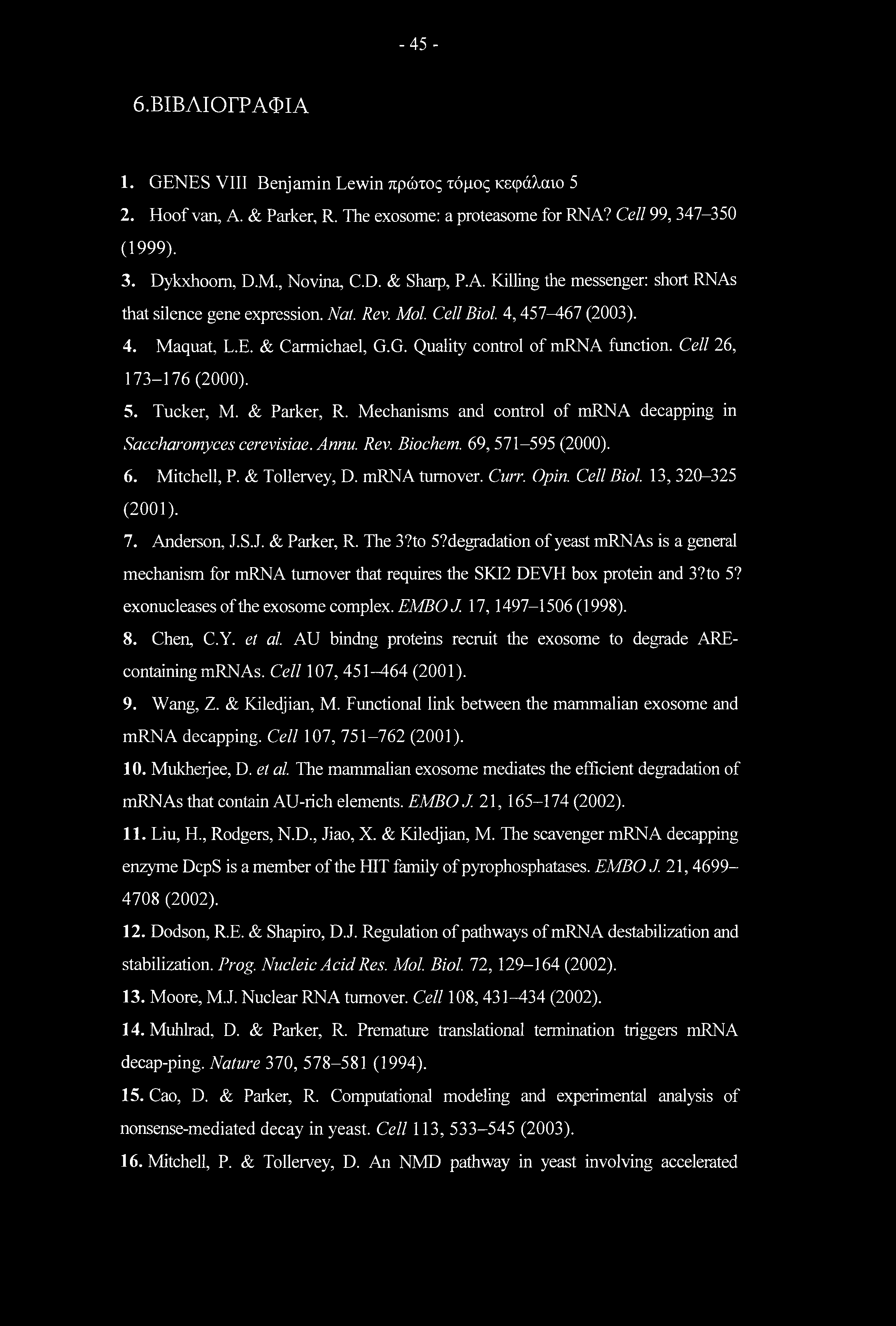 -45-6.ΒΙΒΛΙΟΓΡΑΦΙΑ 1. GENES VIII Benjamin Lewin πρώτος τόμος κεφάλαιο 5 2. Hoof van, A. & Parker, R. The exosome: a proteasome for RNA? Cell 99, 347-350 (1999). 3. Dykxhoom, D.M., Novina, C.D. & Sharp, P.