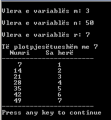 188 Bazat e programimit në C++ Nëse ekzekutohet programi i dhënë, për vlerat hyrëse 3, 50 dhe 7 të variablave përkatëse m, n dhe r, rezultati në ekran do të duket si në Fig.5.8. Fig.5.8 Rezultati i programit for11 Nga rezultati i fituar, p.