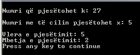 240 Bazat e programimit në C++ // Programi Mbetja2 int m,k,x,a; cout << "\nnumri që pjesëtohet k: "; cin >> k; cout << "\nnumri me të cilin pjesëtohet x: "; cin >> x; a=k/x; cout << "\nvlera e