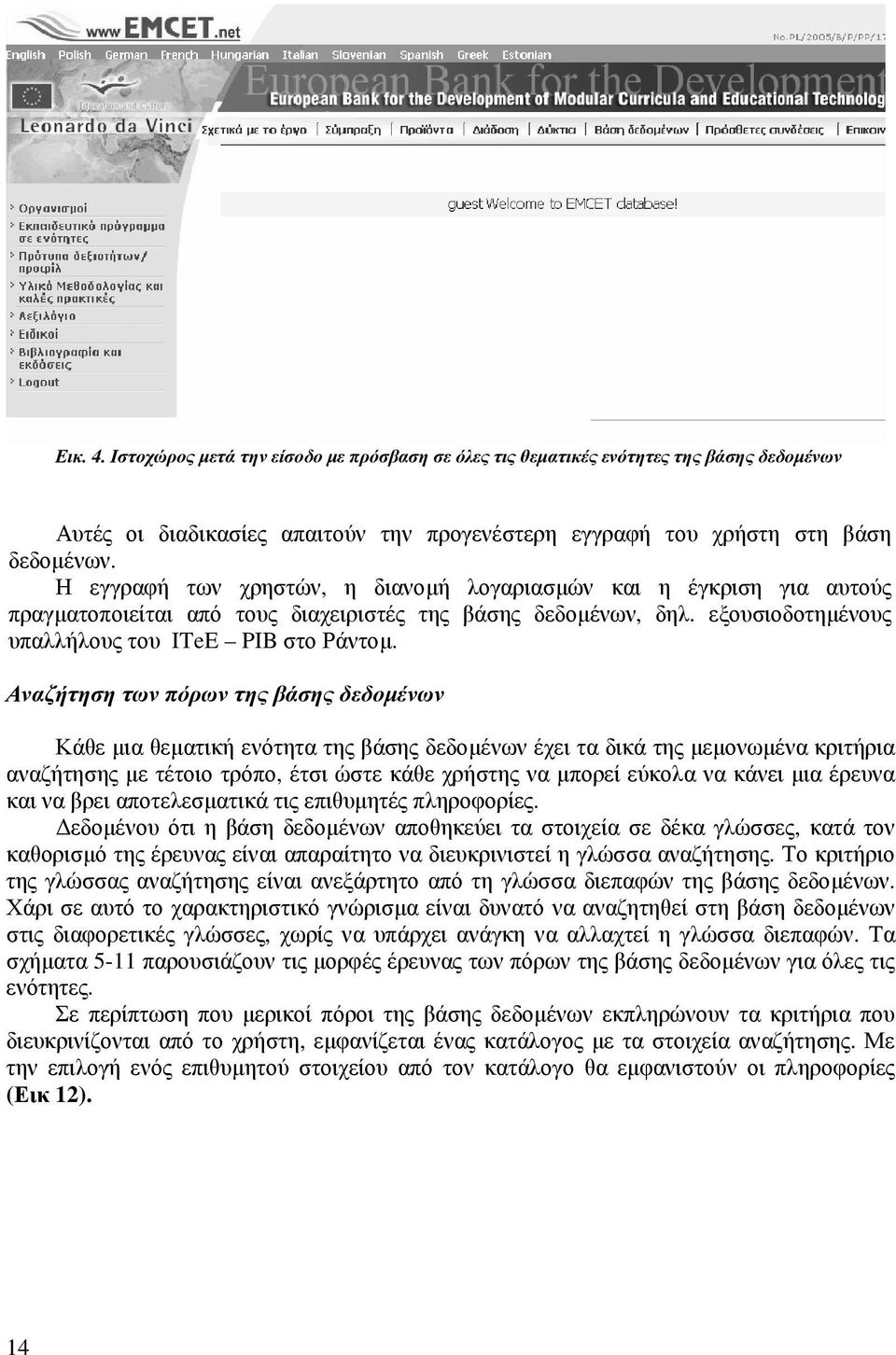 Αναζήτηση των πόρων της βάσης δεδοµένων Κάθε µια θεµατική ενότητα της βάσης δεδοµένων έχει τα δικά της µεµονωµένα κριτήρια αναζήτησης µε τέτοιο τρόπο, έτσι ώστε κάθε χρήστης να µπορεί εύκολα να κάνει