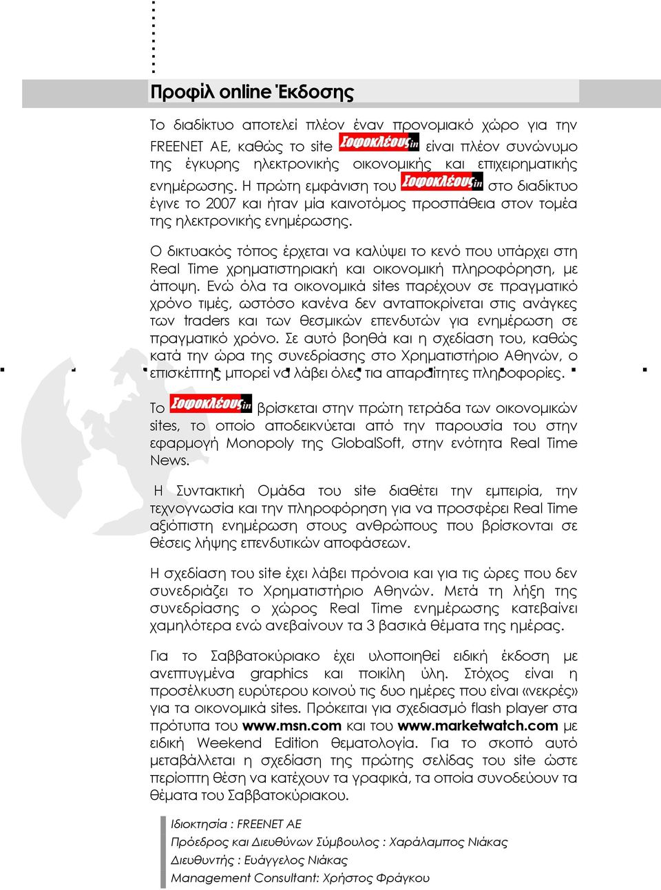 Ο δικτυακός τόπος έρχεται να καλύψει το κενό που υπάρχει στη Real Time χρηματιστηριακή και οικονομική πληροφόρηση, με άποψη.