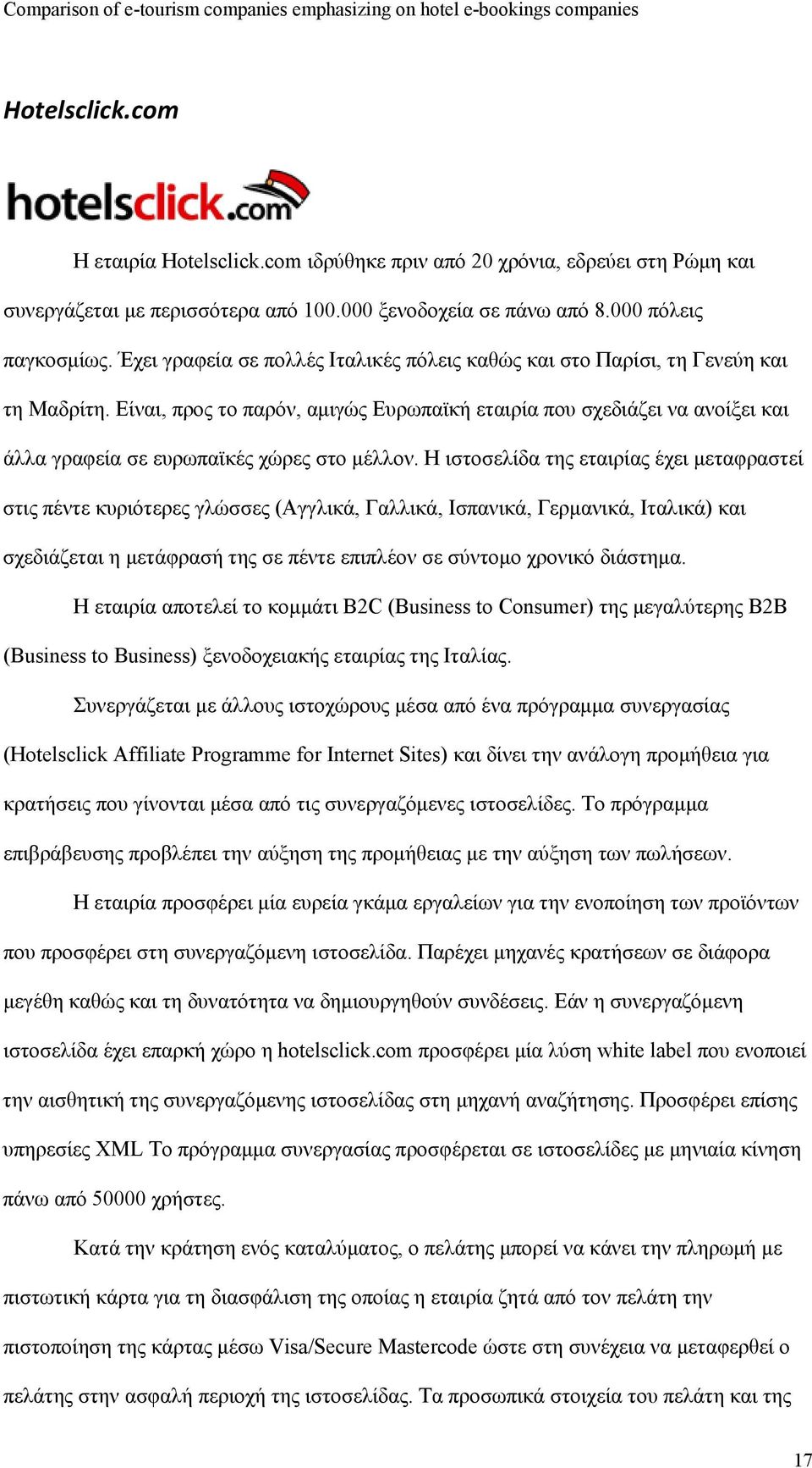 Είναι, προς το παρόν, αμιγώς Ευρωπαϊκή εταιρία που σχεδιάζει να ανοίξει και άλλα γραφεία σε ευρωπαϊκές χώρες στο μέλλον.