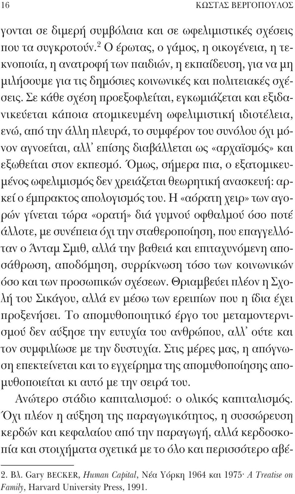 Σε κάθε σχέση προεξοφλείται, εγκωμιάζεται και εξιδανικεύεται κάποια ατομικευμένη ωφελιμιστική ιδιοτέλεια, ενώ, από την άλλη πλευρά, το συμφέρον του συνόλου όχι μόνον αγνοείται, αλλ επίσης διαβάλλεται