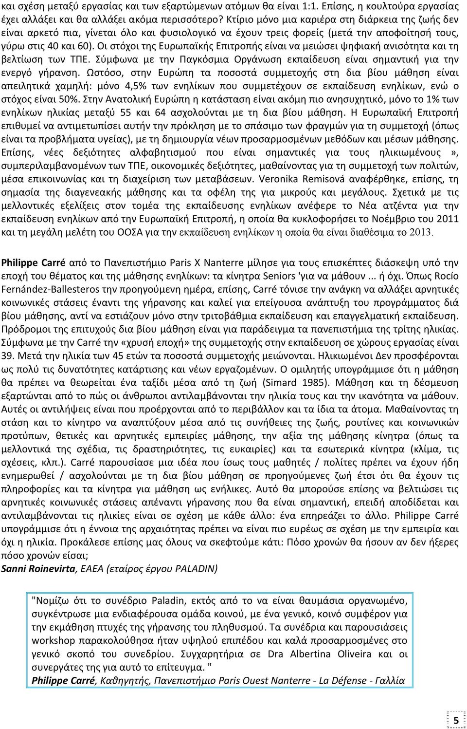 Οι στόχοι της Ευρωπαϊκής Επιτροπής είναι να μειώσει ψηφιακή ανισότητα και τη βελτίωση των ΤΠΕ. Σύμφωνα με την Παγκόσμια Οργάνωση εκπαίδευση είναι σημαντική για την ενεργό γήρανση.