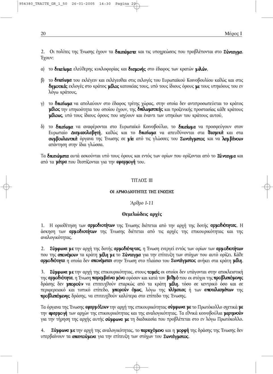 κράτος έλοςκατοικίας τους, υπό τους ίδιους όρους ετους υπηκόους του εν λόγω κράτους, γ) τοδικαίω ανα απολαύουν στο έδαφος τρίτης χώρας, στην οποία δεν αντιπροσωπεύεται το κράτος έλοςτην υπηκοότητα