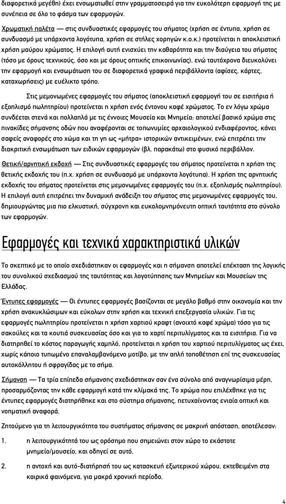 Η επιλογή αυτή ενισχύει την καθαρότητα και την διαύγεια του σήματος (τόσο με όρους τεχνικούς, όσο και με όρους οπτικής επικοινωνίας), ενώ ταυτόχρονα διευκολύνει την εφαρμογή και ενσωμάτωση του σε