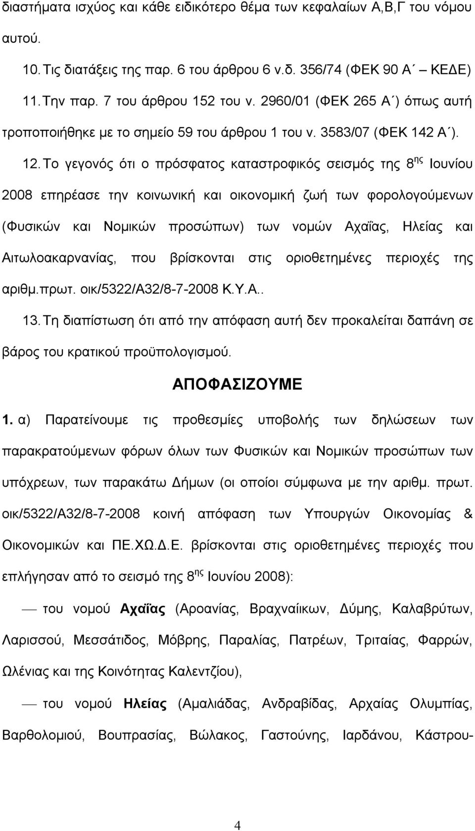 Το γεγονός ότι ο πρόσφατος καταστροφικός σεισμός της 8 ης Ιουνίου 2008 επηρέασε την κοινωνική και οικονομική ζωή των φορολογούμενων (Φυσικών και Νομικών προσώπων) των νομών Αχαΐας, Ηλείας και