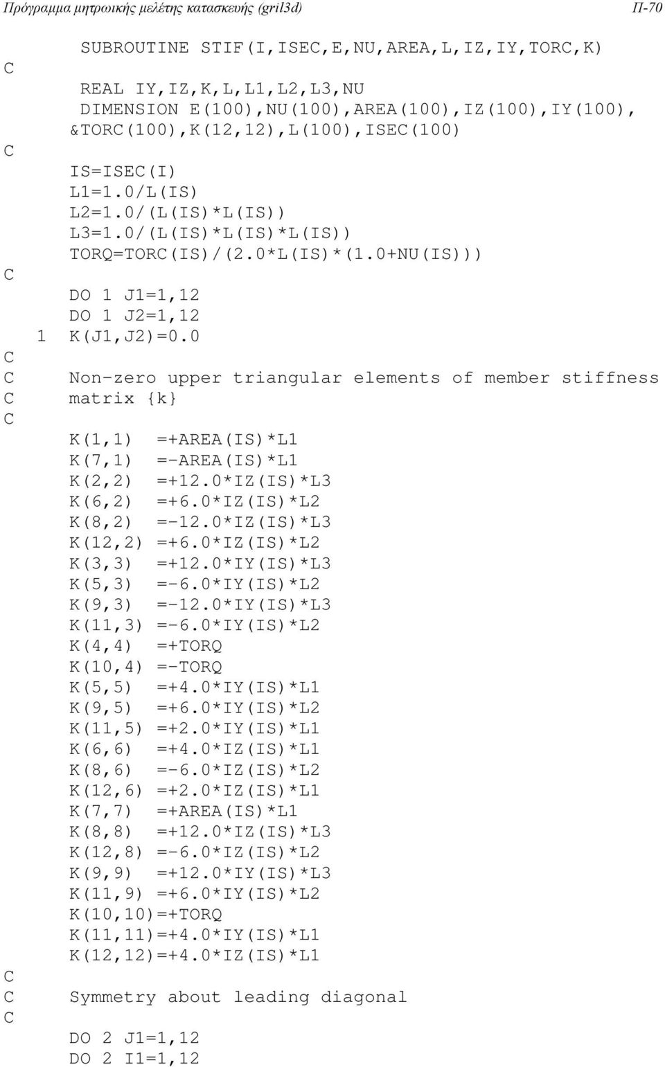 0 Non-zero upper triangular elements of member stiffness matrix {k} K(1,1) =+AREA(IS)*L1 K(7,1) =-AREA(IS)*L1 K(2,2) =+12.0*IZ(IS)*L3 K(6,2) =+6.0*IZ(IS)*L2 K(8,2) =-12.0*IZ(IS)*L3 K(12,2) =+6.