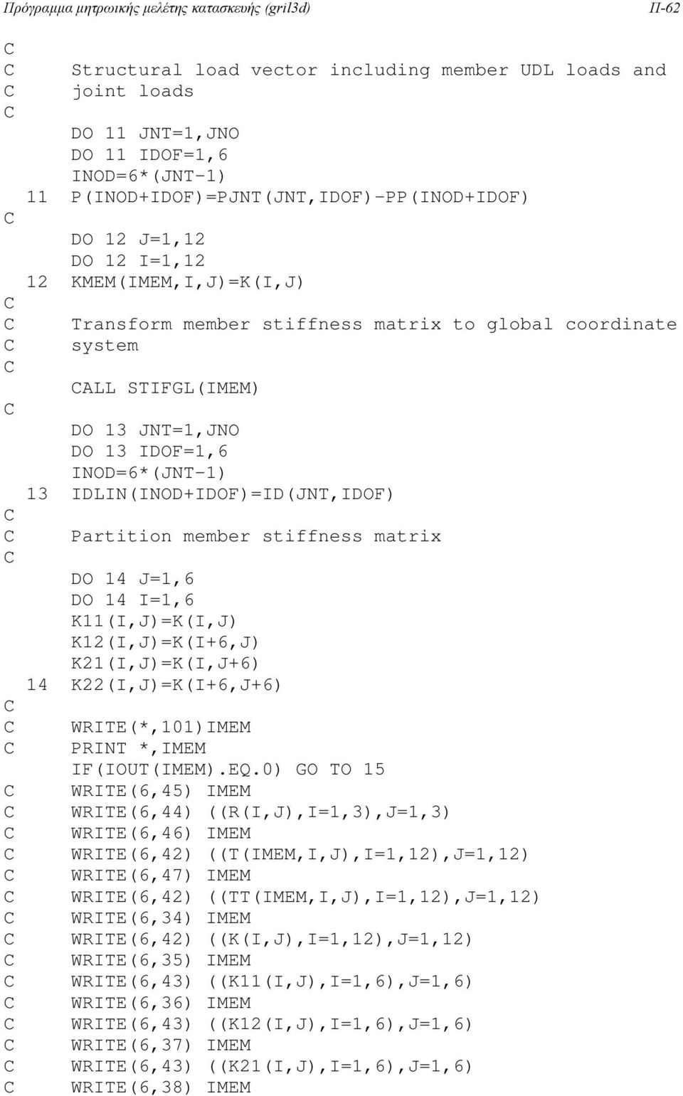 IDOF=1,6 INOD=6*(JNT-1) 13 IDLIN(INOD+IDOF)=ID(JNT,IDOF) Partition member stiffness matrix DO 14 J=1,6 DO 14 I=1,6 K11(I,J)=K(I,J) K12(I,J)=K(I+6,J) K21(I,J)=K(I,J+6) 14 K22(I,J)=K(I+6,J+6)