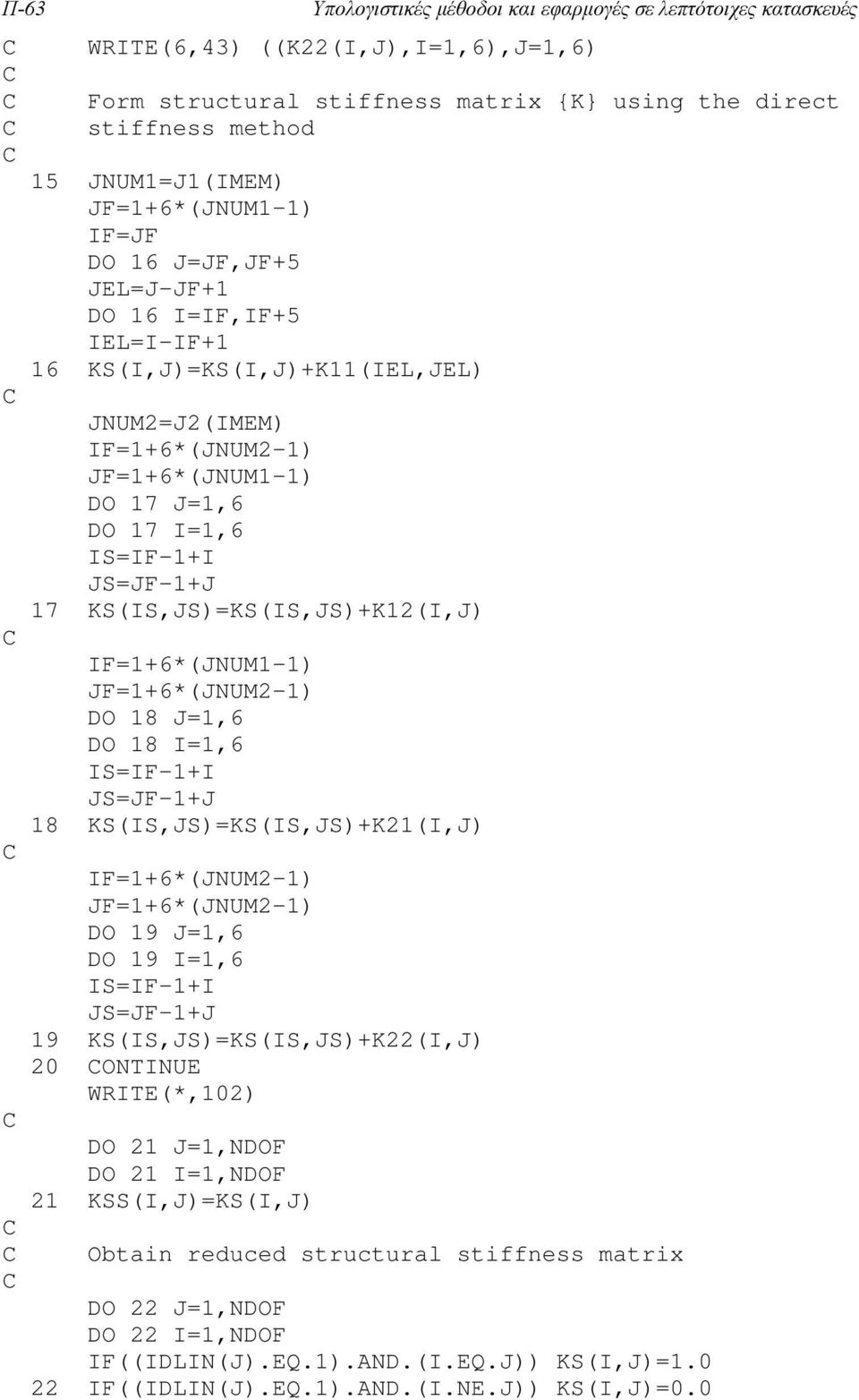 JS=JF-1+J 17 KS(IS,JS)=KS(IS,JS)+K12(I,J) IF=1+6*(JNUM1-1) JF=1+6*(JNUM2-1) DO 18 J=1,6 DO 18 I=1,6 IS=IF-1+I JS=JF-1+J 18 KS(IS,JS)=KS(IS,JS)+K21(I,J) IF=1+6*(JNUM2-1) JF=1+6*(JNUM2-1) DO 19 J=1,6