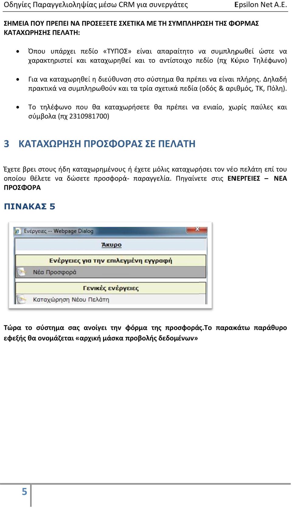 Το τηλέφωνο που θα καταχωρήσετε θα σύμβολα (πχ 2310981700) πρέπει να ενιαίο, χωρίς παύλεςς και 3 ΚΑΤΑΧΩΡΗΣΗ ΠΡΟΣΦΟΡ ΡΑΣ ΣΕ ΠΕΛΑΤΗ Έχετε βρει στους ήδη καταχωρημένους ή έχετε μόλις καταχωρήσει τον