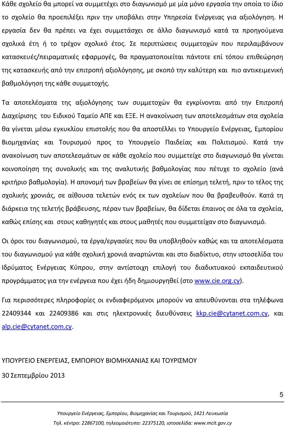 Σε περιπτώσεις συμμετοχών που περιλαμβάνουν κατασκευές/πειραματικές εφαρμογές, θα πραγματοποιείται πάντοτε επί τόπου επιθεώρηση της κατασκευής από την επιτροπή αξιολόγησης, με σκοπό την καλύτερη και