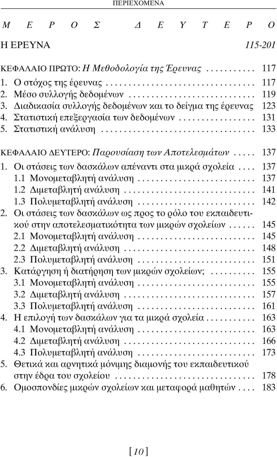 ................................. 133 ΚΕΦΑΛΑΙΟ ΕΥΤΕΡΟ: Παρουσίαση των Αποτελεσµάτων..... 137 1. Οι στάσεις των δασκάλων απέναντι στα µικρά σχολεία.... 137 1.1 Μονοµεταβλητή ανάλυση.......................... 137 1.2 ιµεταβλητή ανάλυση.