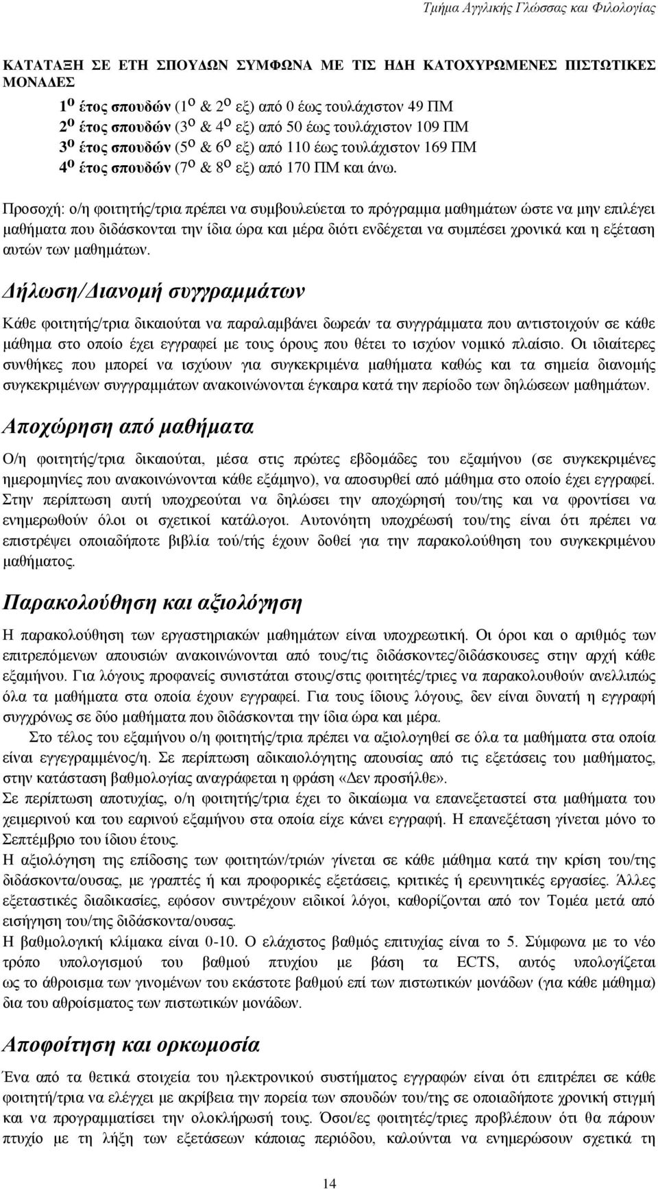 Προσοχή: ο/η φοιτητής/τρια πρέπει να συμβουλεύεται το πρόγραμμα μαθημάτων ώστε να μην επιλέγει μαθήματα που διδάσκονται την ίδια ώρα και μέρα διότι ενδέχεται να συμπέσει χρονικά και η εξέταση αυτών