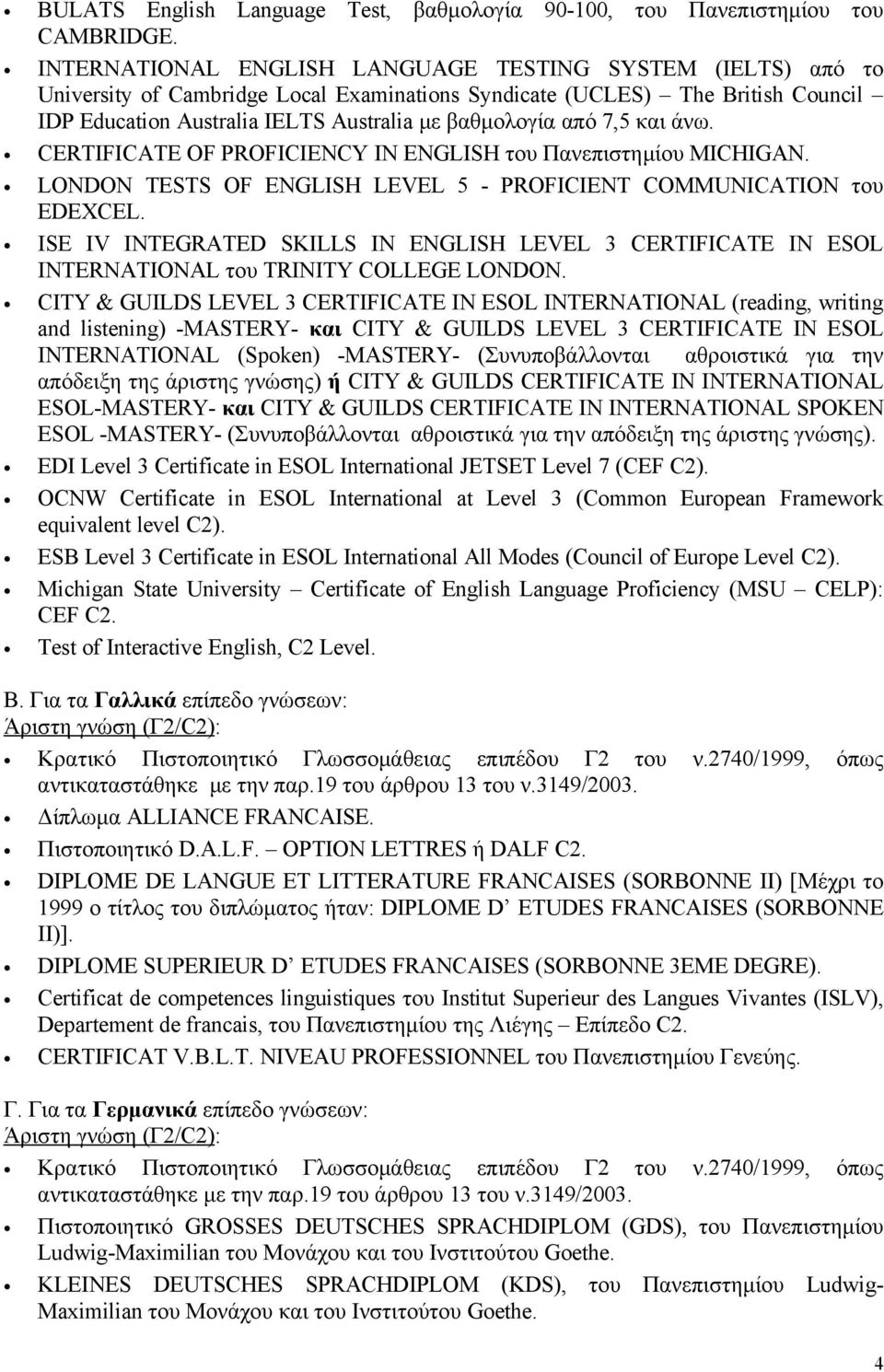 7,5 και άνω. CERTIFICATE OF PROFICIENCY IN ENGLISH του Πανεπιστημίου MICHIGAN. LONDON TESTS OF ENGLISH LEVEL 5 - PROFICIENT COMMUNICATION του EDEXCEL.