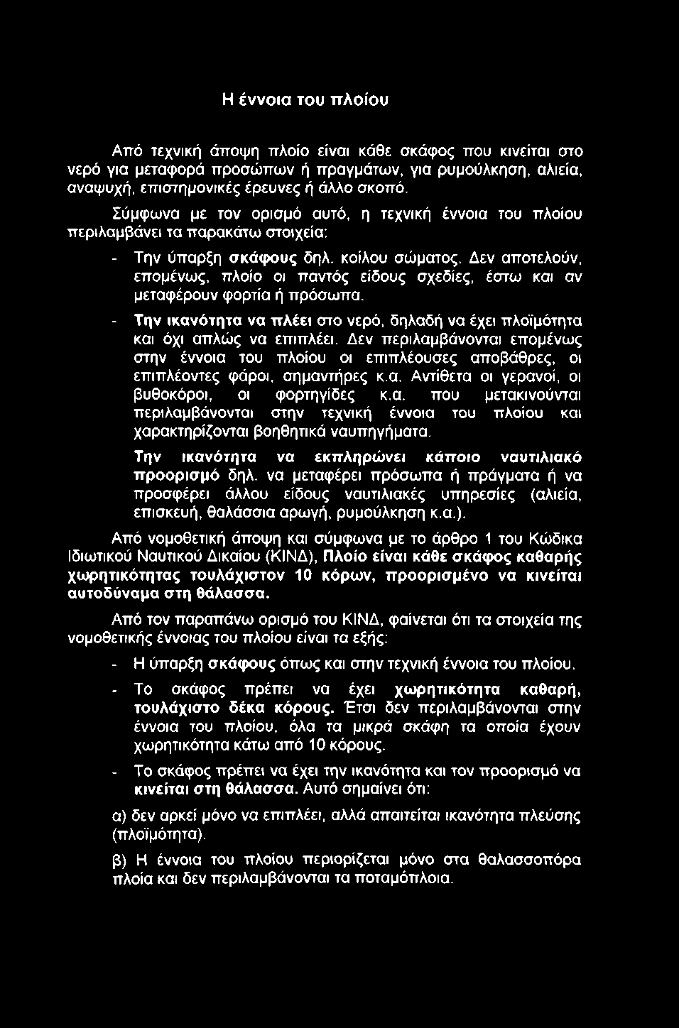 Η έννοια του ττλοίου Από τεχνική άποψη πλοίο είναι κάθε σκάφος που κινείται στο νερό για μεταφορά προσώπων ή πραγμάτων, για ρυμούλκηση, αλιεία, αναψυχή, επιστημονικές έρευνες ή άλλο σκοπό.