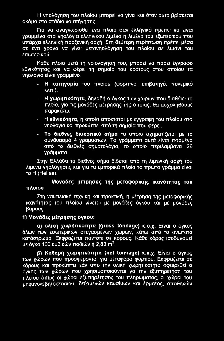 Η νηολόγηση του πλοίου μπορεί να γίνει και όταν αυτό βρίσκεται ακόμα στο στάδιο ναυπήγησης.