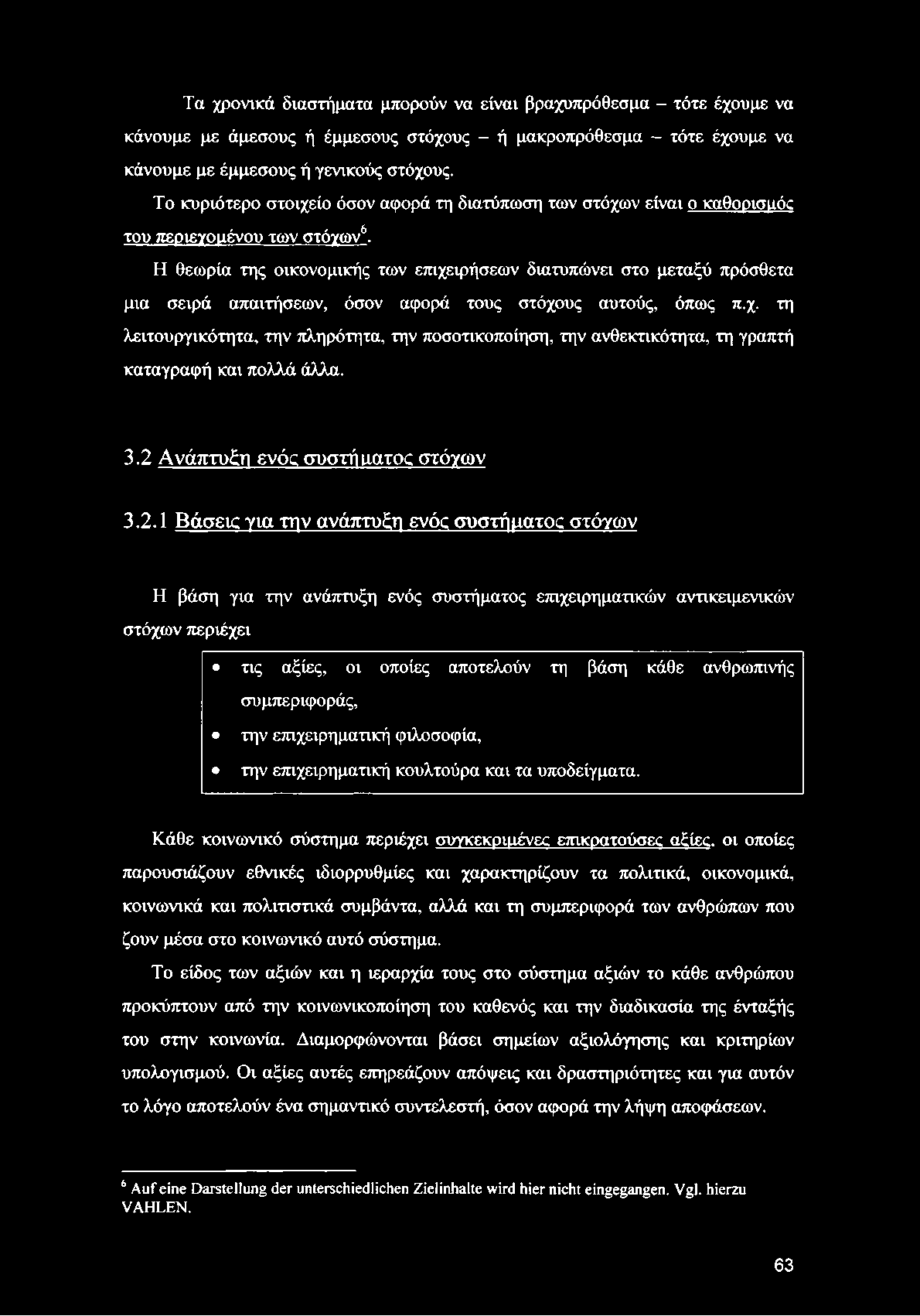 Τα χρονικά διαστήματα μπορούν να είναι βραχυπρόθεσμα - τότε έχουμε να κάνουμε με άμεσους ή έμμεσους στόχους - ή μακροπρόθεσμα - τότε έχουμε να κάνουμε με έμμεσους ή γενικούς στόχους.