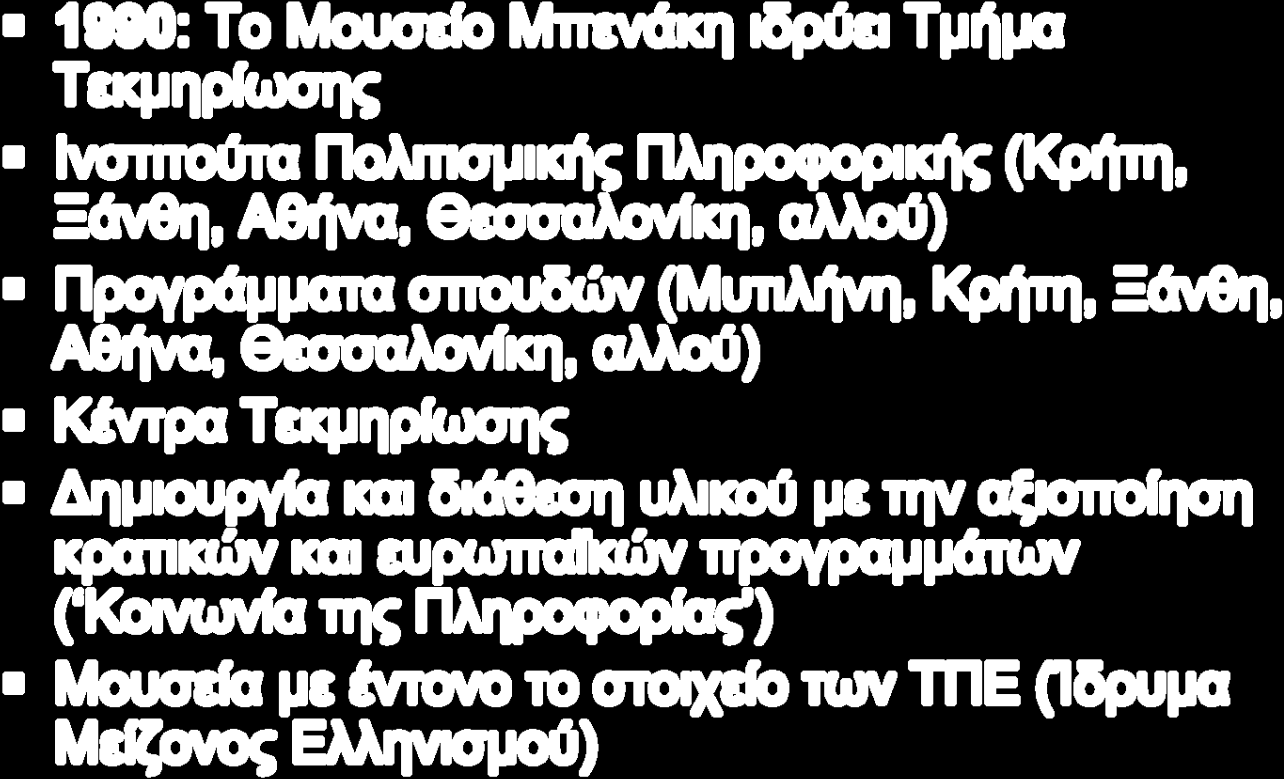 Στην Ελλάδα 1990: Το Μουσείο Μπενάκη ιδρύει Τμήμα Τεκμηρίωσης Ινστιτούτα Πολιτισμικής Πληροφορικής (Κρήτη, Ξάνθη, Αθήνα, Θεσσαλονίκη, αλλού) Προγράμματα σπουδών (Μυτιλήνη, Κρήτη, Ξάνθη, Αθήνα,