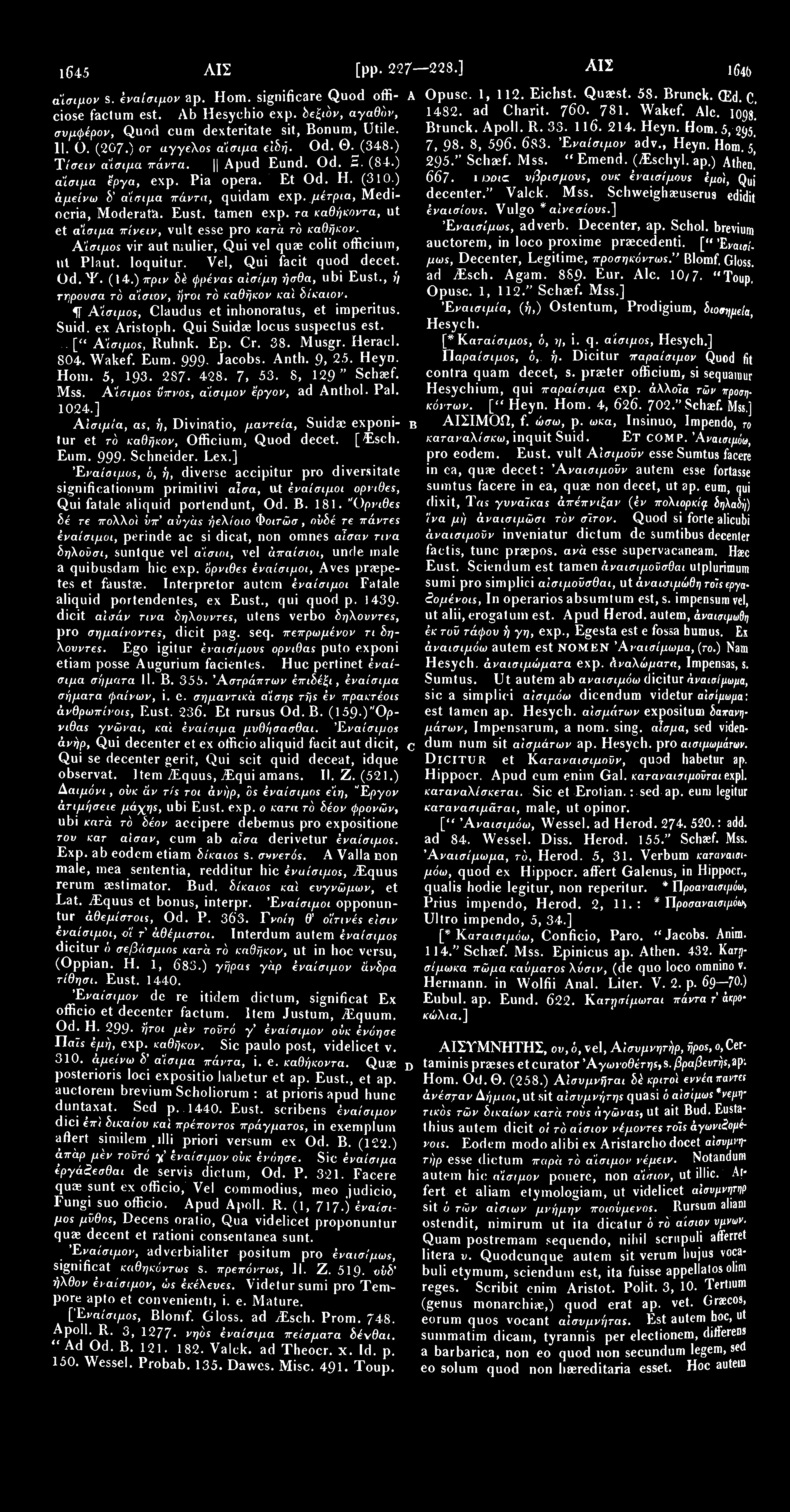 1645 ΑΙΣ [pp. 227 223.] ΑΙΣ 1641) αίσιμον s. έναίσιμον ap. Horn, significare Quod offi- A ciose factum est. Ab Hesychio exp. δεξιόν, αγαθόν, συμφέρον, Quod cum dexteritate sit, Bonum, Utile. 11. O.