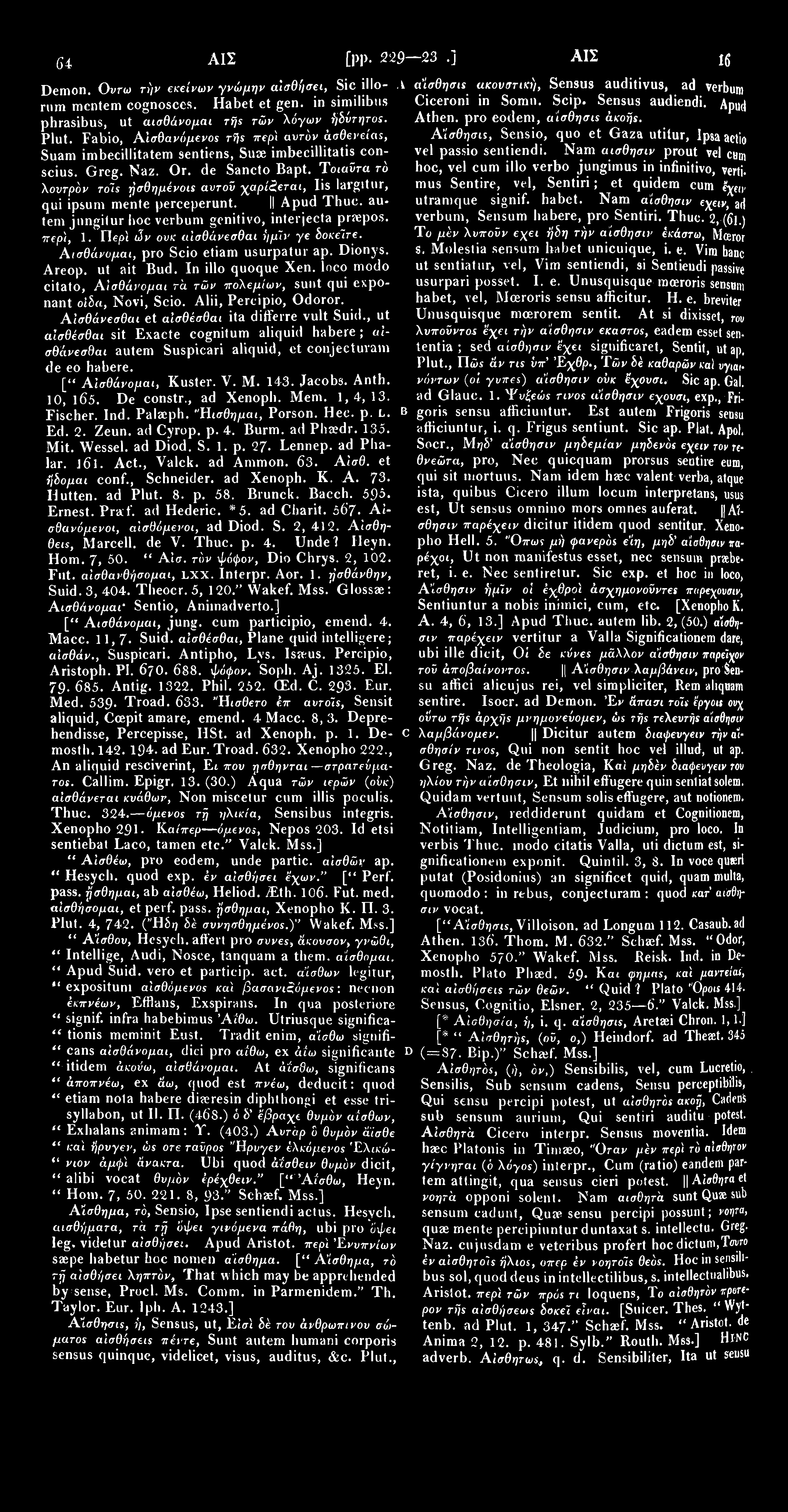 1645 ΑΙΣ [pp. 229 223.] ΑΙΣ 1641) Demon. Ουτω τήν εκείνων γνώμην αίσθήσει, Sic illo-. i α'ίσθησιε ακουστική, Sensus auditivus, ad verbum rum mcntem cognosces. Habet et gen.