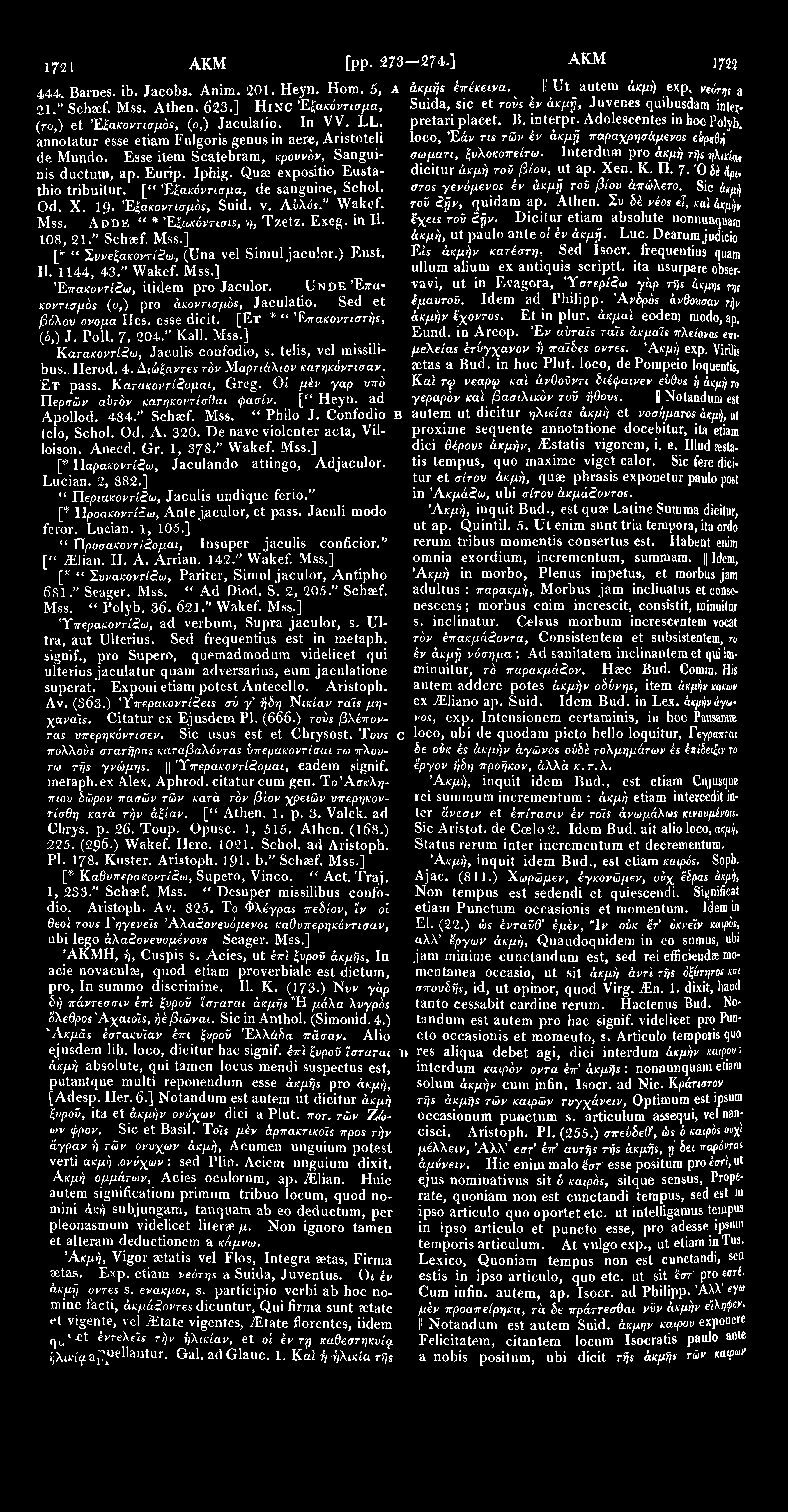 1721 ΑΚΜ [pp. 273-274.] ΑΚΜ \m 444. Barnes. ib. Jacobs. Anim. 201. Heyn. Hom. 5, A άκμής έπέκεινα. II Ut autem άκμή exp, νεότης a 21." Schaef. Mss. Athen. 623.