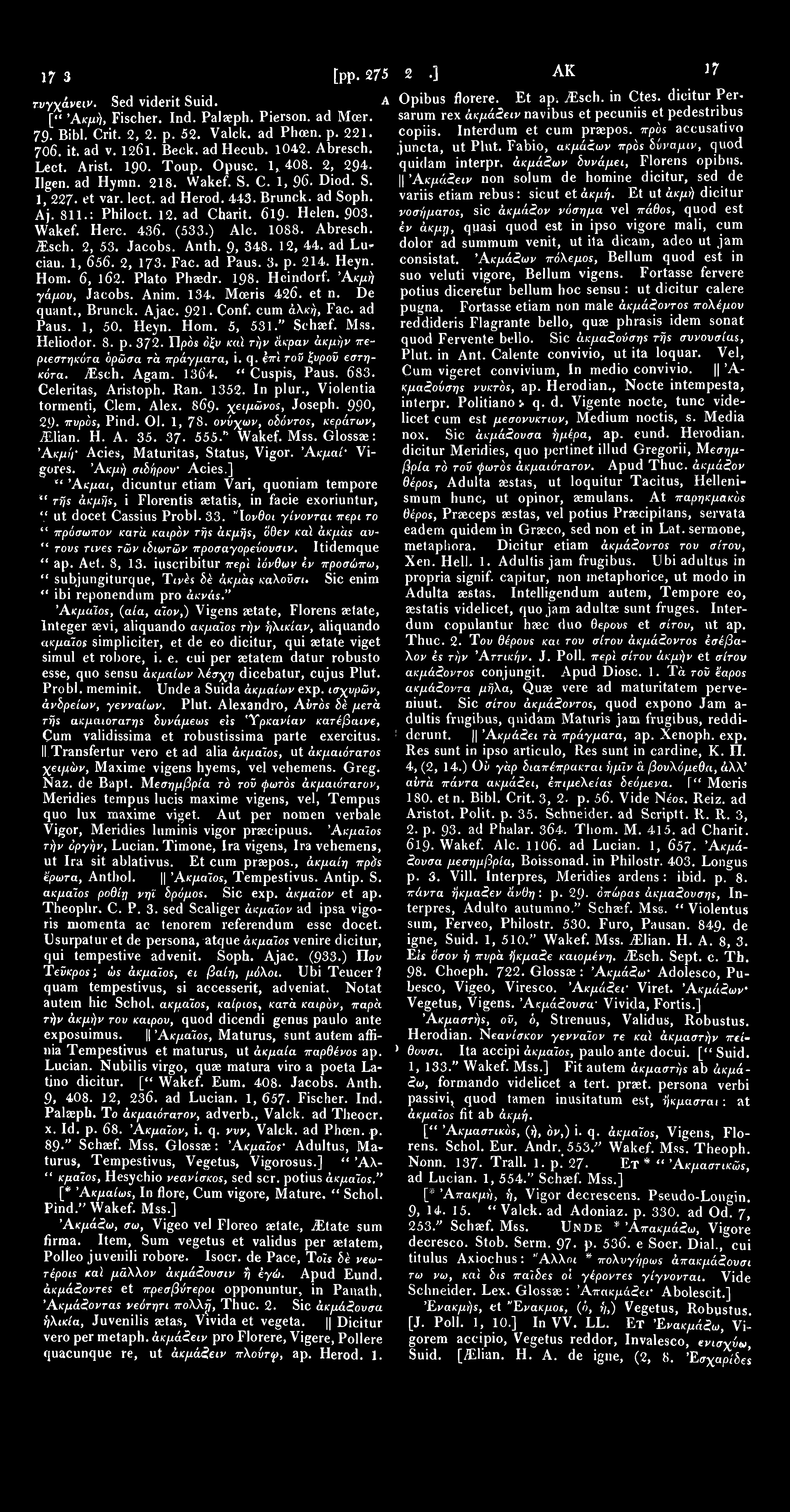 1735 Ακον [pp. 275 284.] AKOY 1736 τυγχάνει. Sed viderit Suid. A Opibus _ r florere Et ap; Μ sch. in Ctes. dicitur Persarum rex άκμάζειν navibus et pecuniis et pedestribus [" Άκμή, Fischer. Ind.