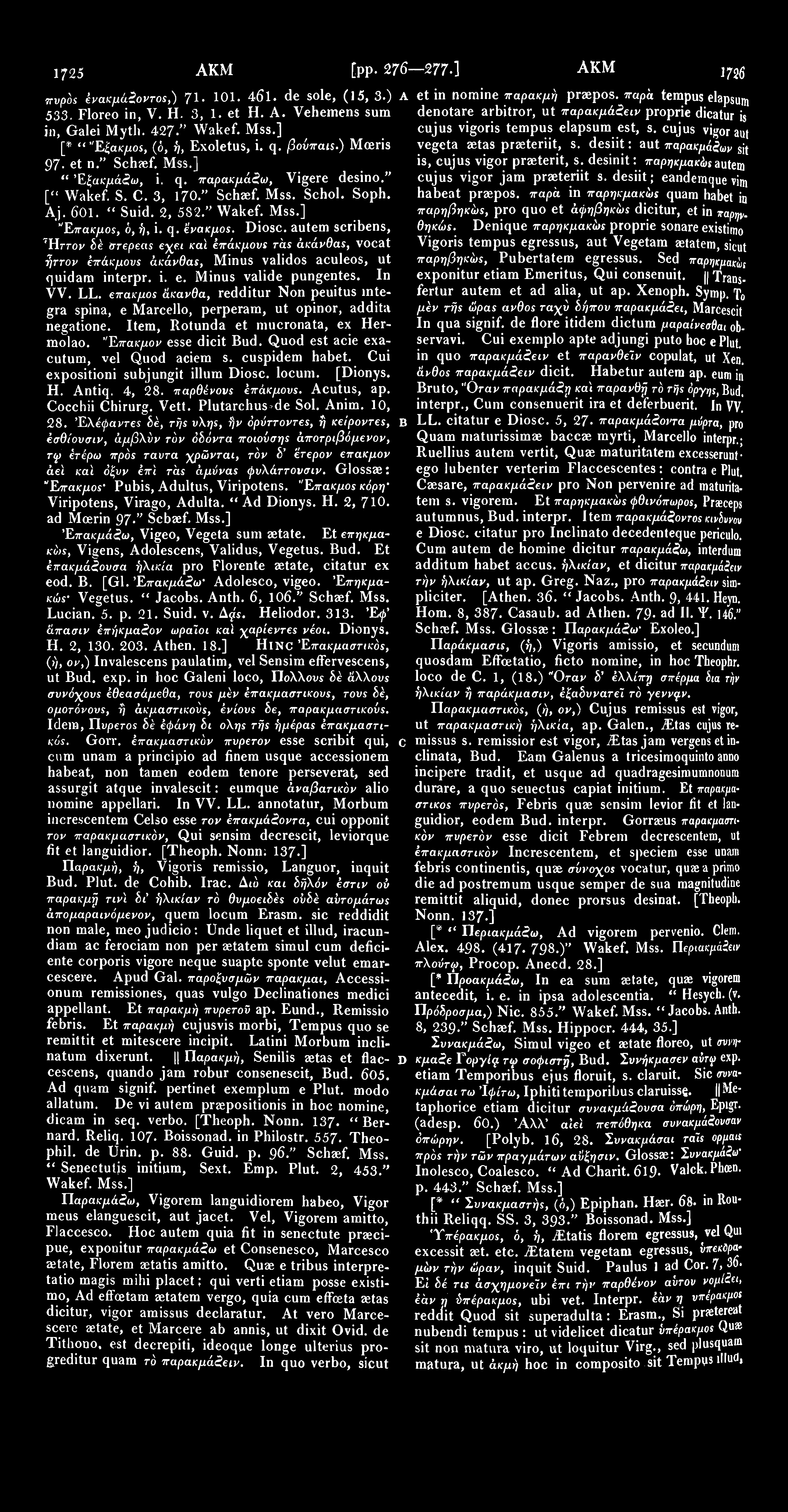 1725 ΑΚΜ [pp. 276 277 ] ΑΚΜ m et in nomine παρακμή praepos. παρά tempus elapsum denotare arbitror, ut παρακμάζειρ proprie dicatur is cujus vigoris tempus elapsum est, s.