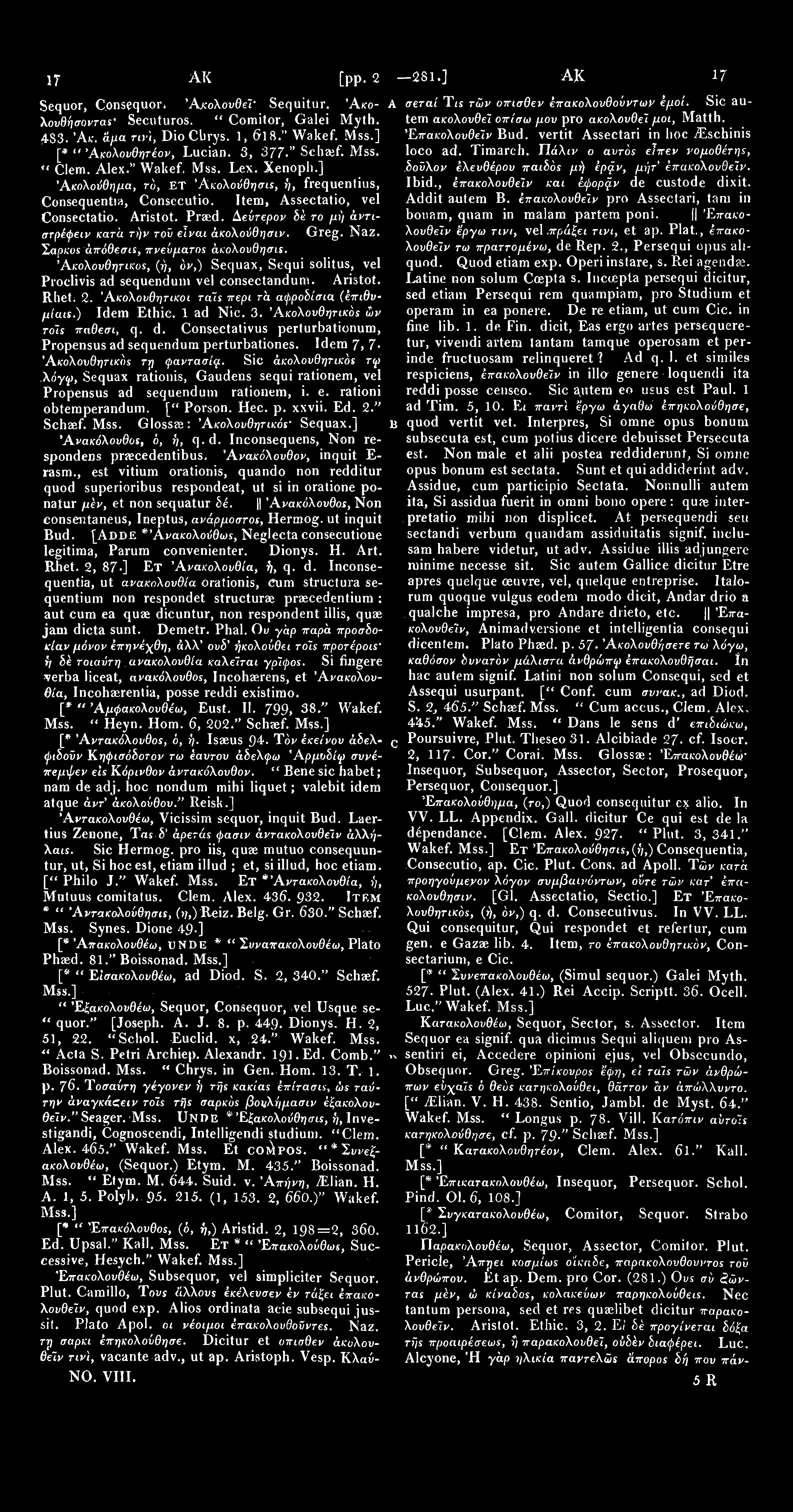 1707 ΑΚΕ [pp. 265 281.] ΑΚΕ 17 0 8 Sequor, C.onsequor* *Ακολουθεί' Sequitur. 'Ακο- Α σεταί Ύις τών όπισθεν έπακολουθούντων έμοϊ. Sic auλουθήσοντας Secuturos. "Comitor, Galei Myth.