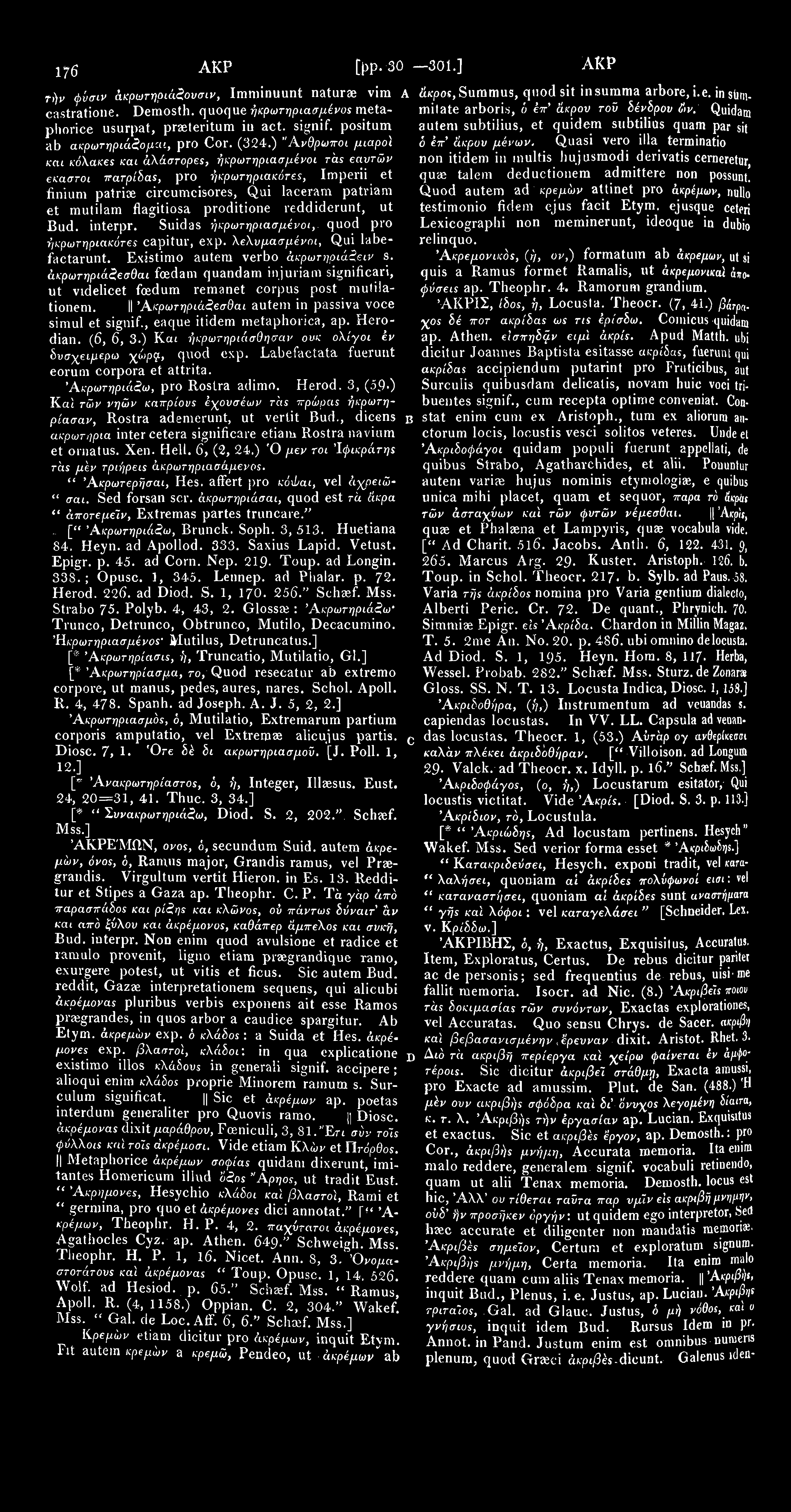 1767 ΑΚΡ [pp. 301 301.] ΑΚΡ 17^3 τήν φύσιν άκρωτηριάζουσιν, Imminuunt naturae vim A άκρος, Summus, quod sit in summa arbore, i.e. in stimmilate arboris, ό έπ* άκρον τοϋ δένδρου ών. Quidam castratione.