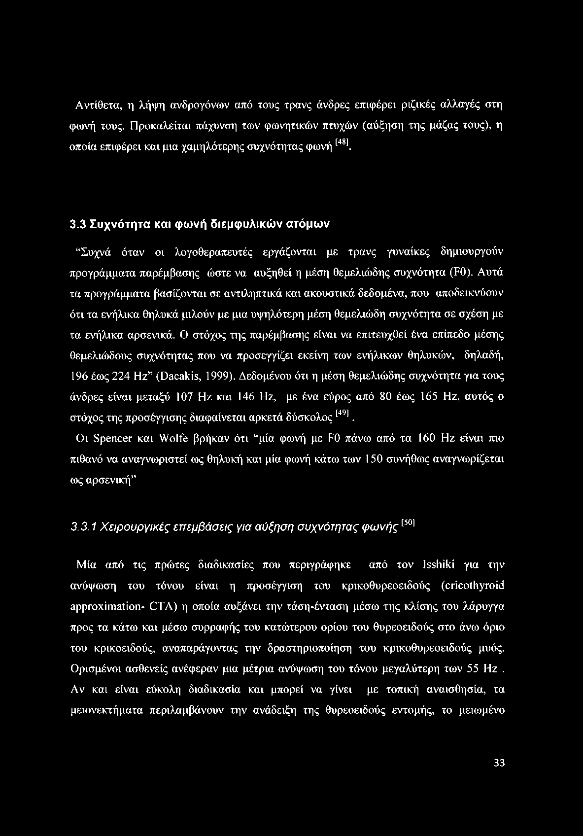 Αντίθετα, η λήψη ανδρογόνων από τους τρανς άνδρες επιφέρει ριζικές αλλαγές στη φωνή τους.