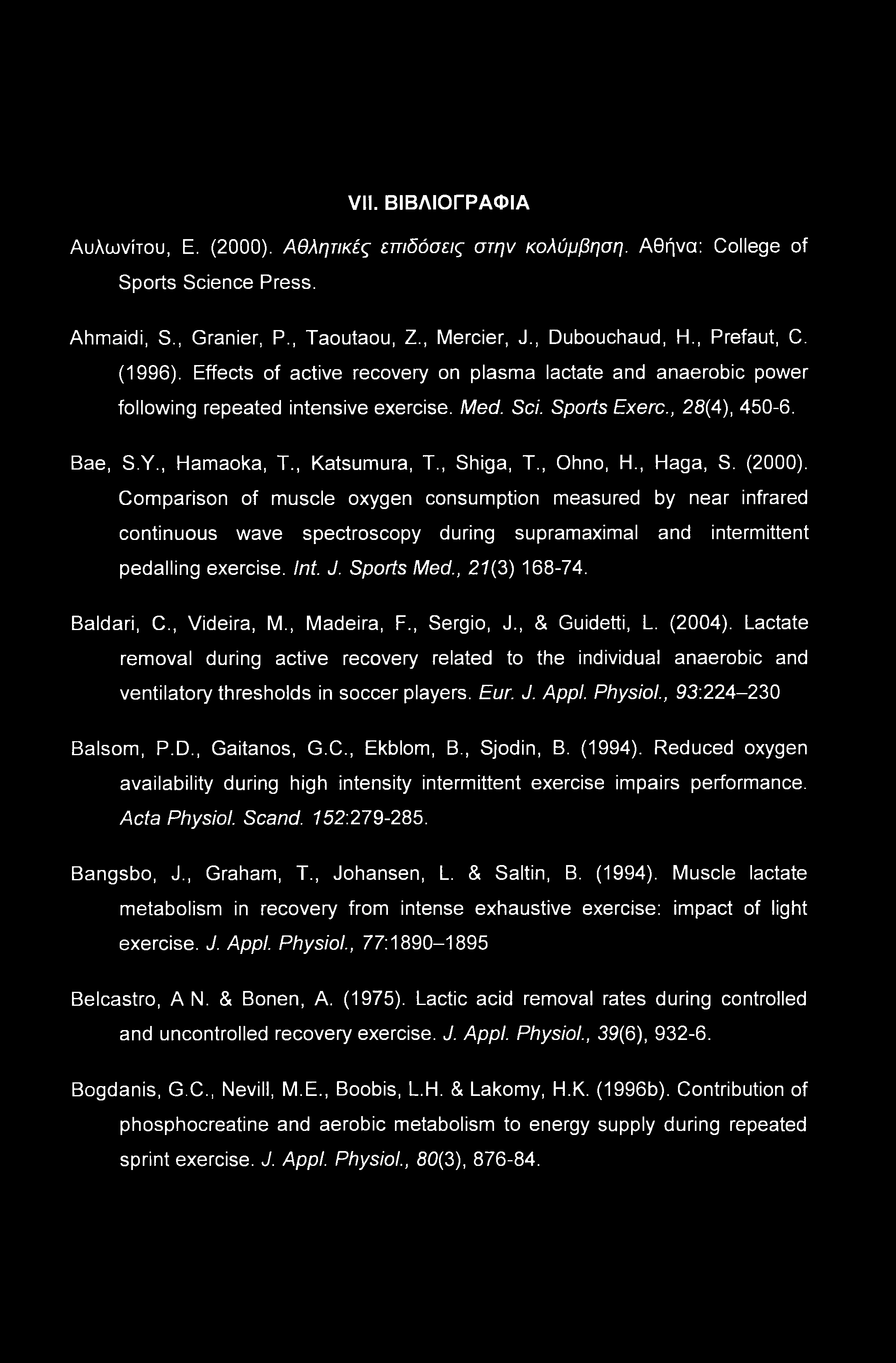 VII. ΒΙΒΛΙΟΓΡΑΦΙΑ Αυλωνίτου, Ε. (2000). Αθλητικές επιδόσεις στην κολύμβηση. Αθήνα: College of Sports Science Press. Ahmaidi, S., Granier, P., Taoutaou, Z., Mercier, J., Dubouchaud, H., Prefaut, C.