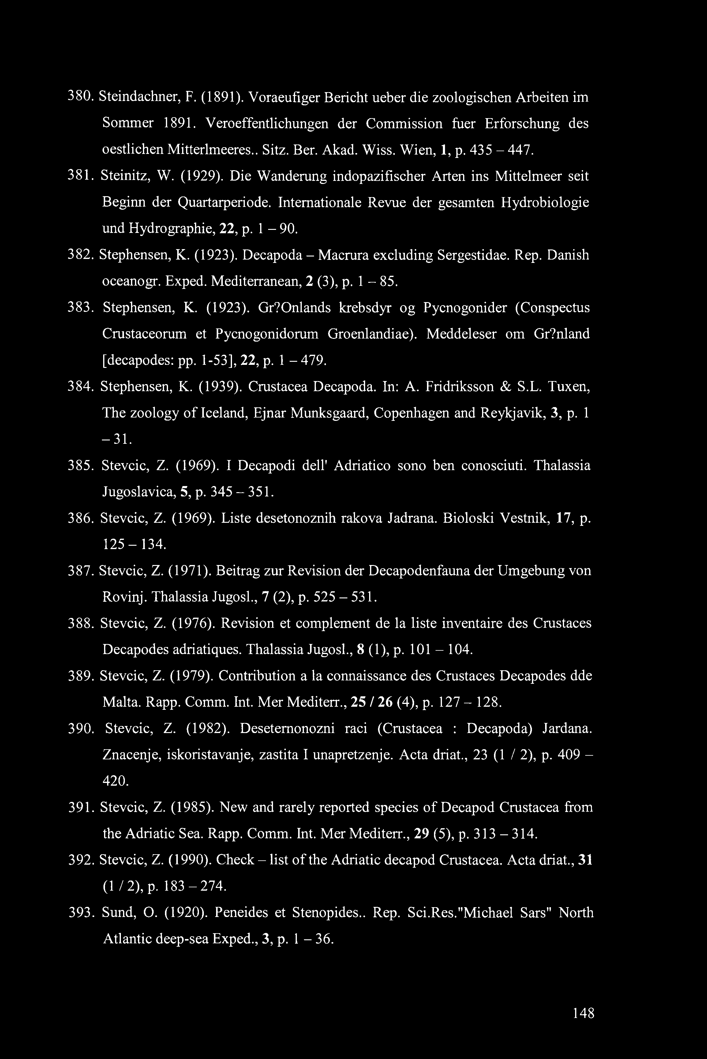 380. Steindachner, F. (1891). Voraeufiger Bericht ueber die zoologischen Arbeiten im Sommer 1891. Veroeffentlichungen der Commission fuer Erforschung des oestlichen Mitterlmeeres.. Sitz. Ber. Akad.
