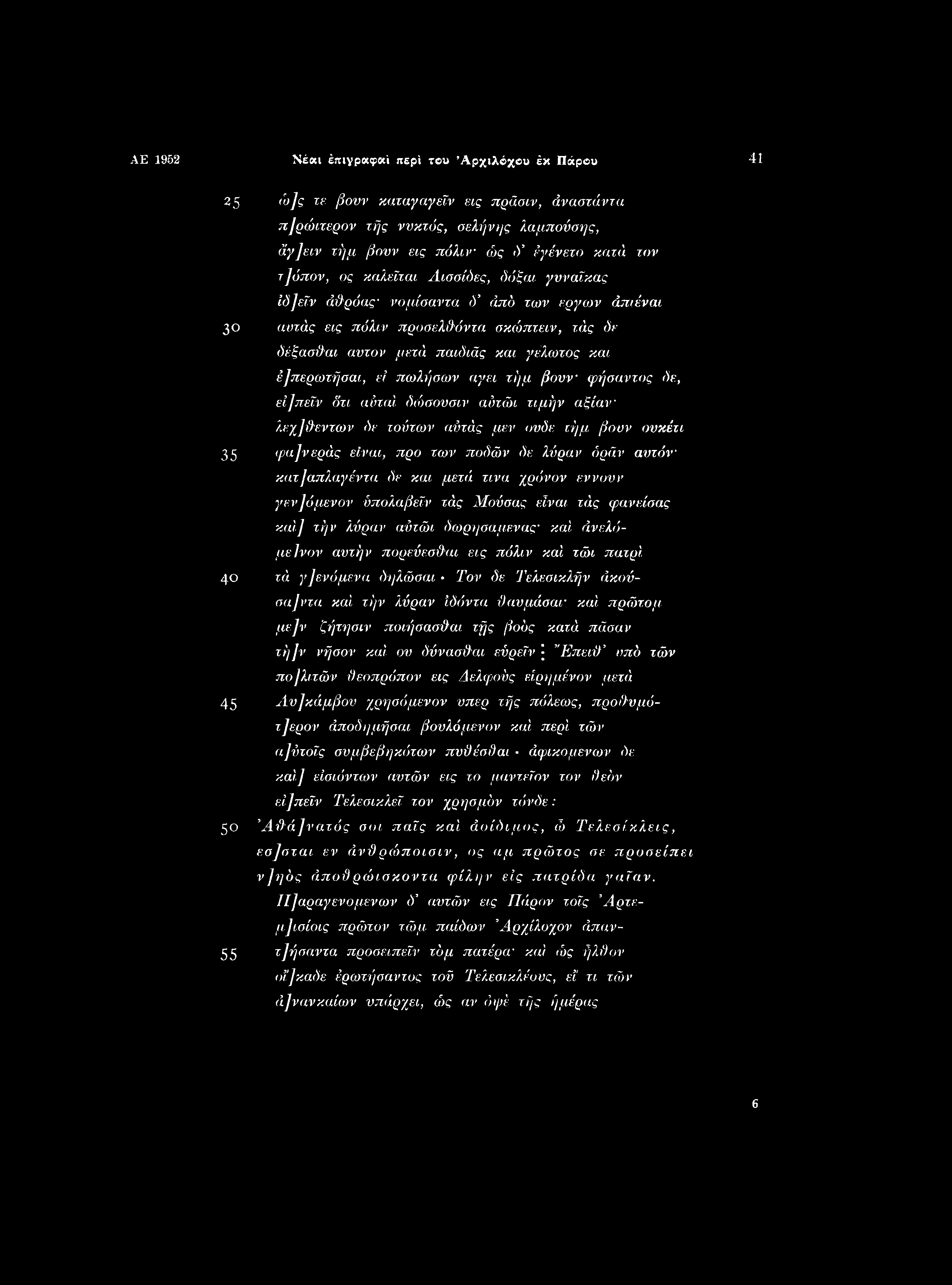 AE 1952 Νέ«ι έπιγραφαί περί του Αρχιλόχου έκ Πάρου 41 25 ά)]ς τε βουν καταγαγεϊν εις πράσιν, άναστάντα π]ρώιτερον τής νυκτός, σελήνης λαμπούσης, άγ]ειν τήμ βουν εις πάλιν ώς Ύ έγένετο κατά τον