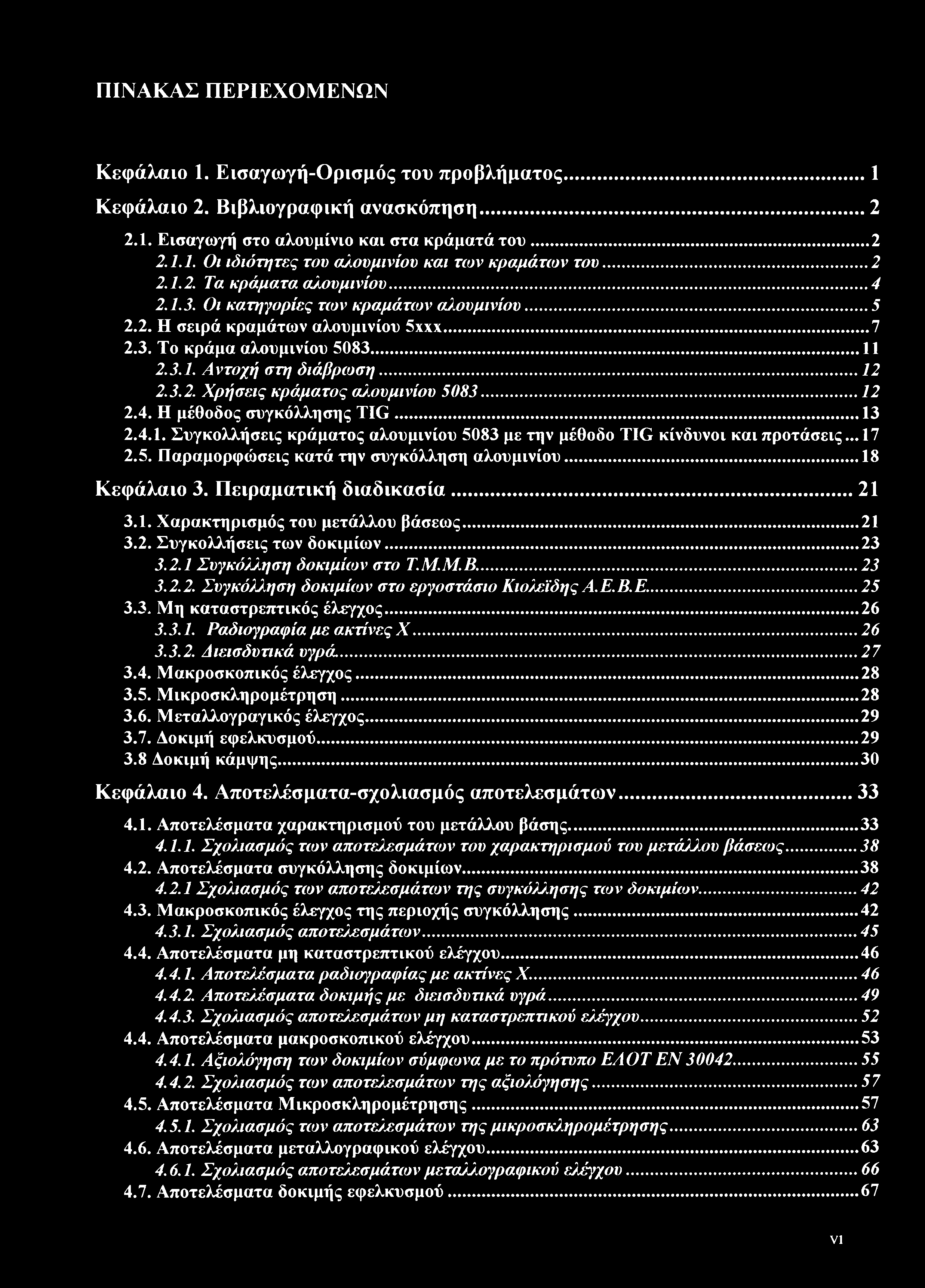 ΠΙΝΑΚΑΣ ΠΕΡΙΕΧΟΜΕΝΩΝ Κεφάλαιο 1. Εισαγωγή-Ορισμός του προβλήματος... 1 Κεφάλαιο 2. Βιβλιογραφική ανασκόπηση... 2 2.1. Εισαγωγή στο αλουμίνιο και στα κράματά του... 2 2.1.1. Οι ιδιότητες του αλουμινίου και των κραμάτων του.